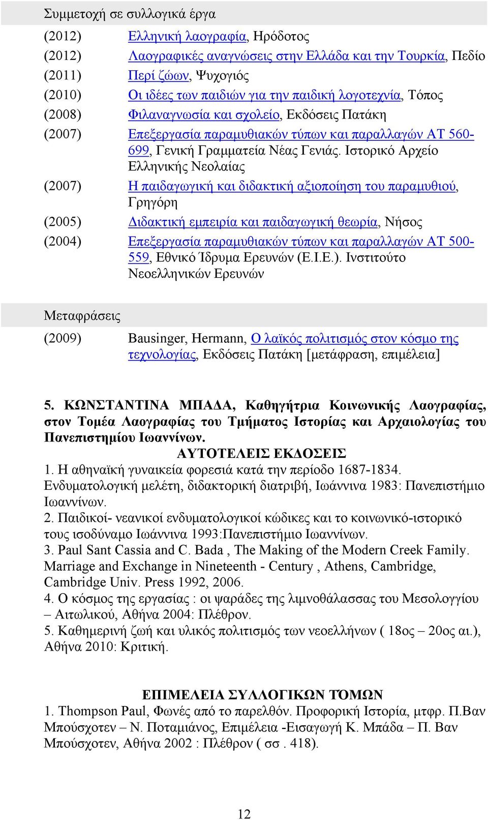 Ιστορικό Αρχείο Ελληνικής Νεολαίας (2007) Η παιδαγωγική και διδακτική αξιοποίηση του παραμυθιού, Γρηγόρη (2005) Διδακτική εμπειρία και παιδαγωγική θεωρία, Νήσος (2004) Επεξεργασία παραμυθιακών τύπων