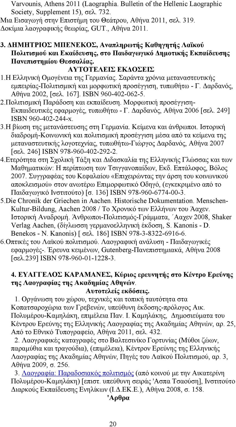 ΑΥΤΟΤΕΛΕΙΣ ΕΚΔΟΣΕΙΣ 1.Η Ελληνική Ομογένεια της Γερμανίας. Σαράντα χρόνια μεταναστευτικής εμπειρίας-πολιτισμική και μορφωτική προσέγγιση, τυπωθήτω - Γ. Δαρδανός, Αθήνα 2002, [σελ. 167].