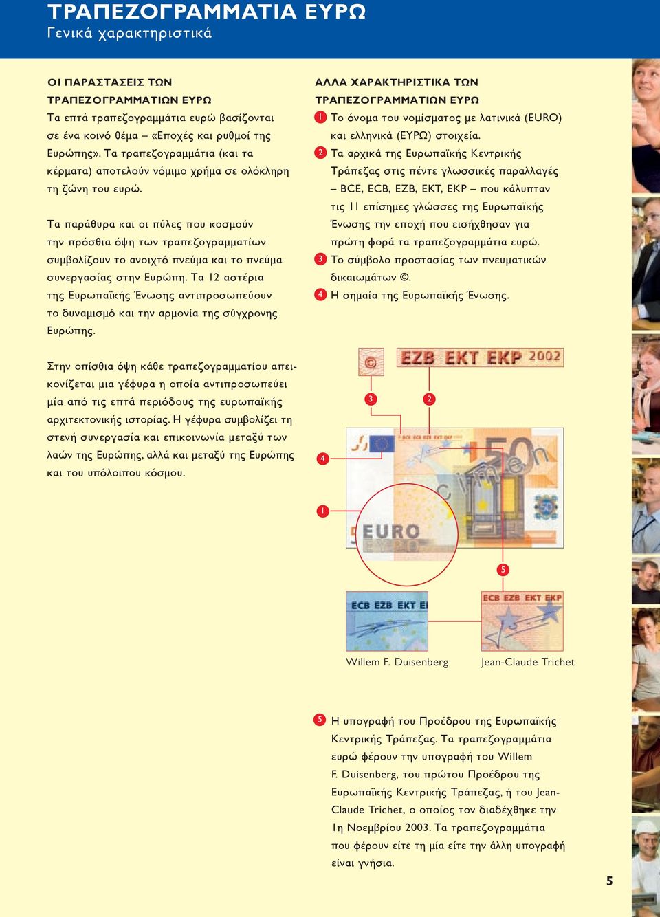 Τα παράθυρα και οι πύλες που κοσμούν την πρόσθια όψη των τραπεζογραμματίων συμβολίζουν το ανοιχτό πνεύμα και το πνεύμα συνεργασίας στην Ευρώπη.