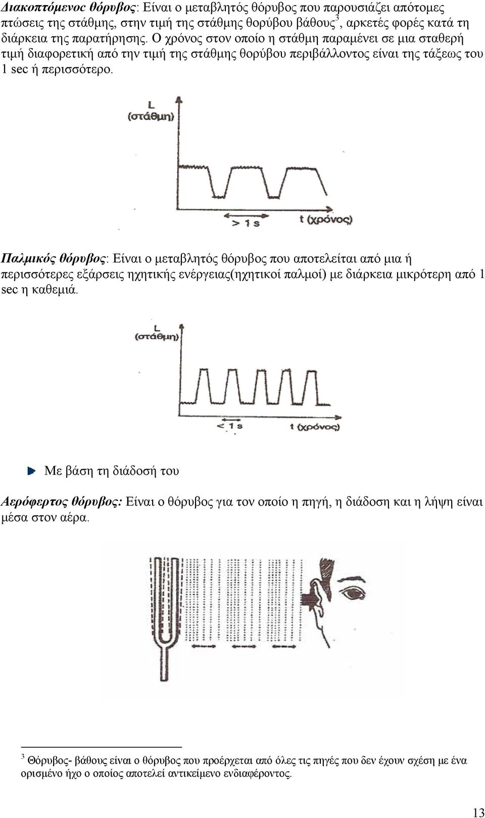 Παλμικός θόρυβος: Είναι ο μεταβλητός θόρυβος που αποτελείται από μια ή περισσότερες εξάρσεις ηχητικής ενέργειας(ηχητικοί παλμοί) με διάρκεια μικρότερη από 1 sec η καθεμιά.