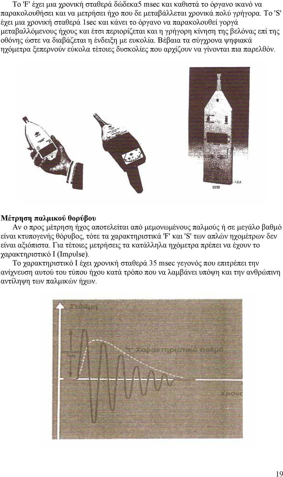 με ευκολία. Βέβαια τα σύγχρονα ψηφιακά ηχόμετρα ξεπερνούν εύκολα τέτοιες δυσκολίες που αρχίζουν να γίνονται πια παρελθόν.