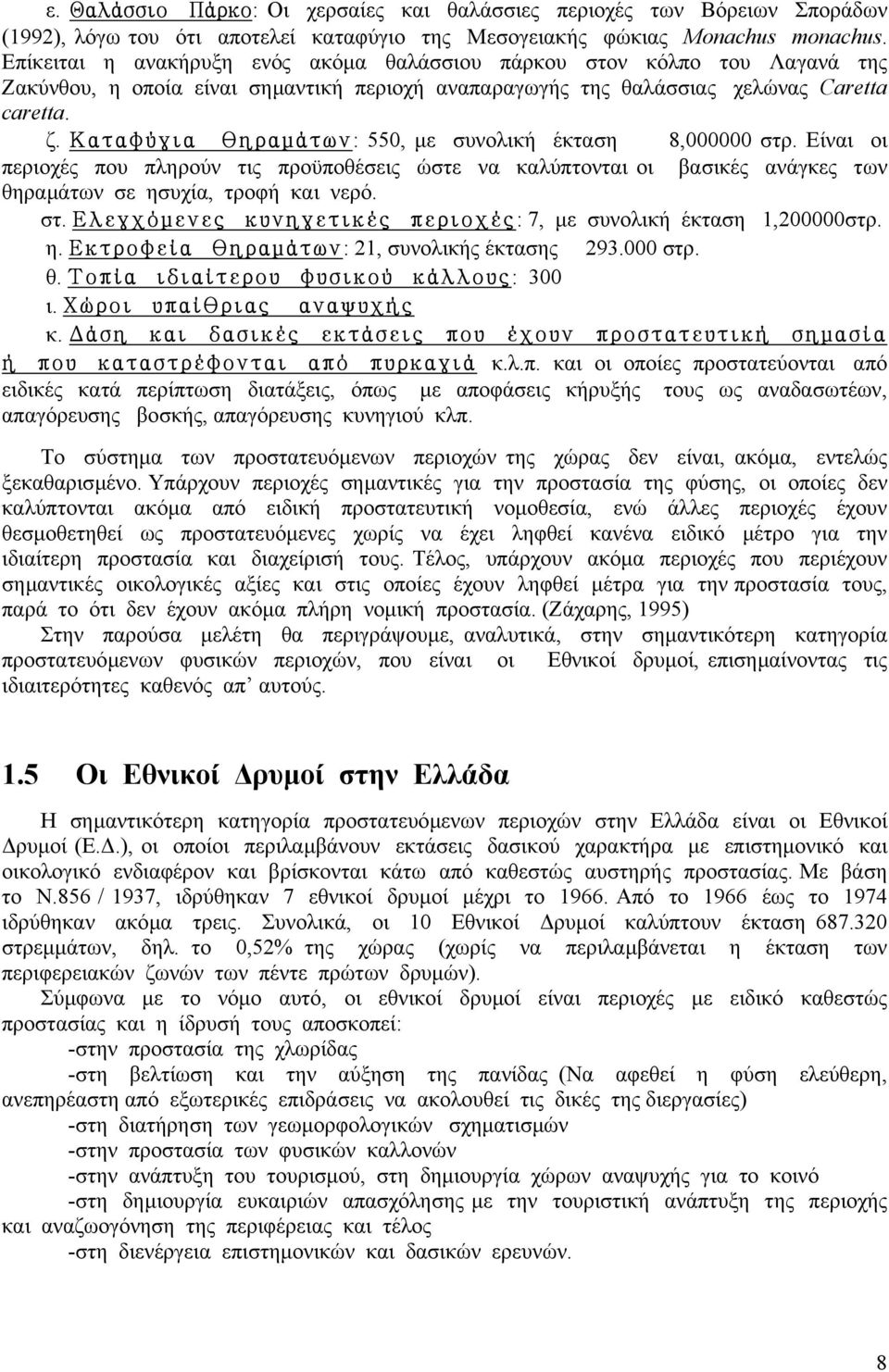 Καταφύγια θηραμάτων: 550, µε συνολική έκταση 8,000000 στρ. Είναι οι περιοχές που πληρούν τις προϋποθέσεις ώστε να καλύπτονται οι βασικές ανάγκες των θηραµάτων σε ησυχία, τροφή και νερό. στ. Ελεγχόμενες κυνηγετικές περιοχές: 7, µε συνολική έκταση 1,200000στρ.