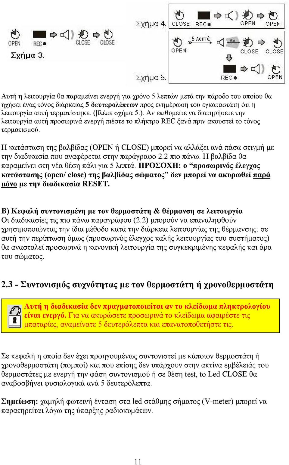 Η κατάσταση της βαλβίδας (OPEN ή CLOSE) μπορεί να αλλάξει ανά πάσα στιγμή με την διαδικασία που αναφέρεται στην παράγραφο 2.2 πιο πάνω. Η βαλβίδα θα παραμείνει στη νέα θέση πάλι για 5 λεπτά.