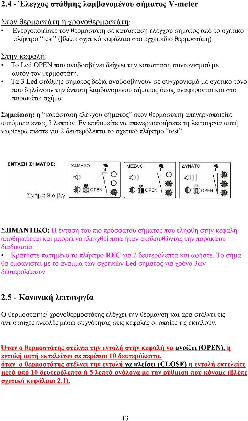 Τα 3 Led στάθμης σήματος δεξιά αναβοσβήνουν σε συγχρονισμό με σχετικό τόνο που δηλώνουν την ένταση λαμβανομένου σήματος όπως αναφέρονται και στο παρακάτω σχήμα: Σημείωση: η κατάσταση ελέγχου σήματος