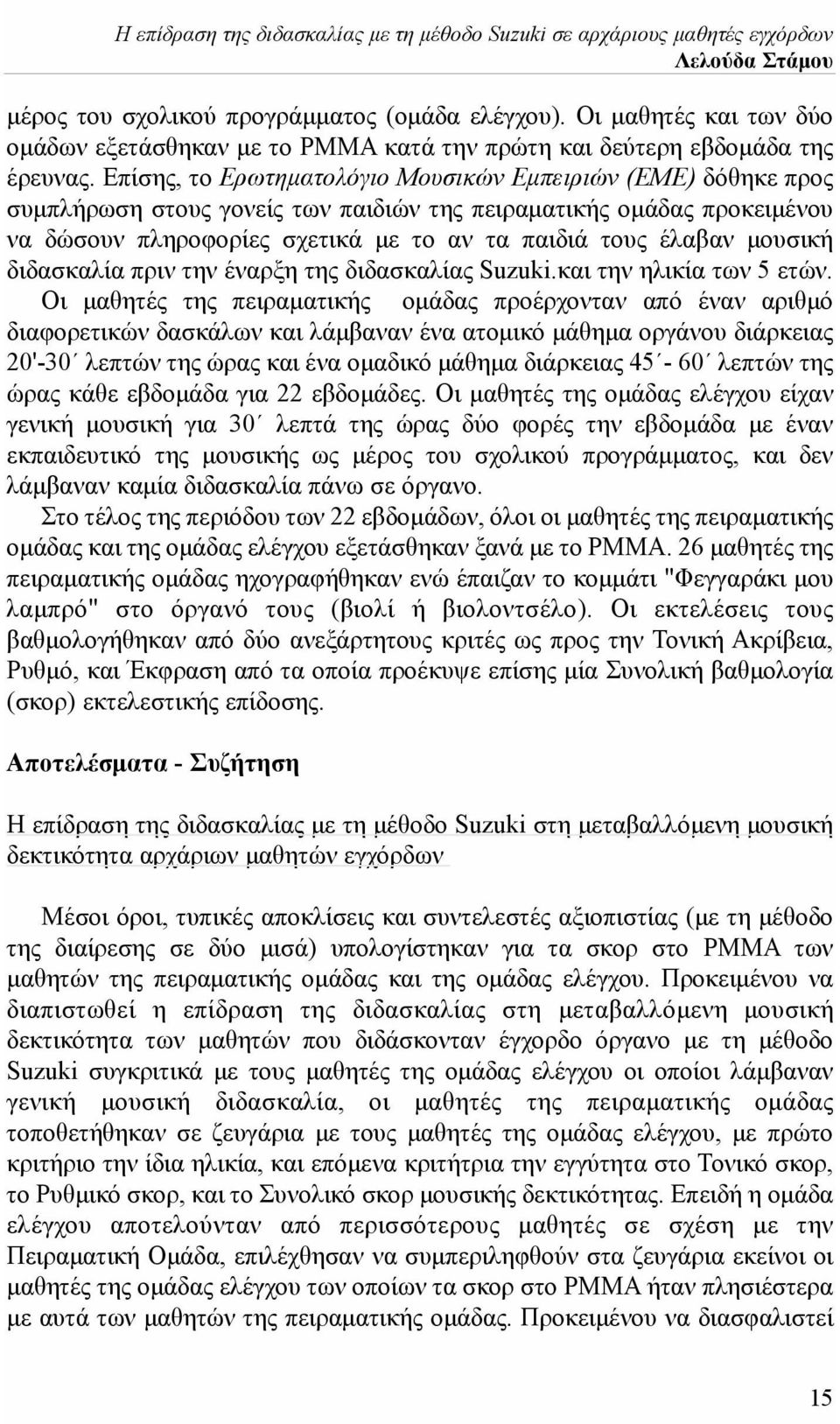 Επίσης, το Ερωτηματολόγιο Μουσικών Εμπειριών (ΕΜΕ) δόθηκε προς συμπλήρωση στους γονείς των παιδιών της πειραματικής ομάδας προκειμένου να δώσουν πληροφορίες σχετικά με το αν τα παιδιά τους έλαβαν