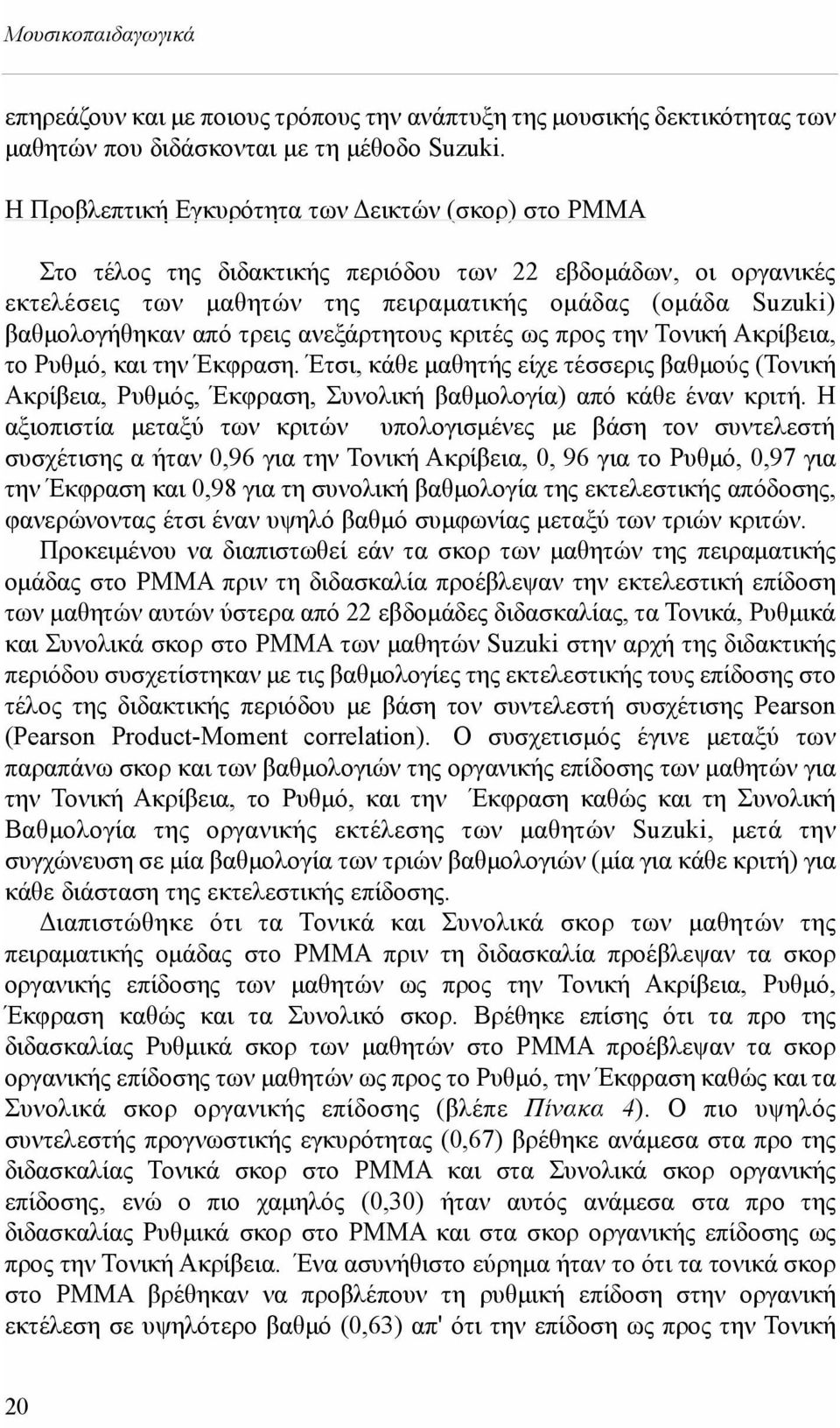 τρεις ανεξάρτητους κριτές ως προς την Τονική Ακρίβεια, το Ρυθμό, και την Έκφραση. Έτσι, κάθε μαθητής είχε τέσσερις βαθμούς (Τονική Ακρίβεια, Ρυθμός, Έκφραση, Συνολική βαθμολογία) από κάθε έναν κριτή.