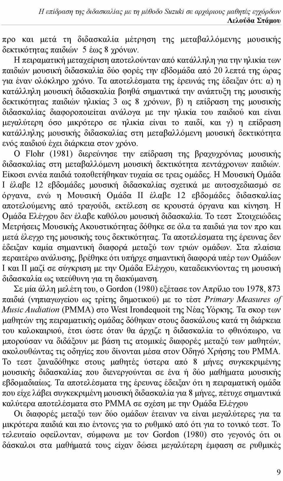 Τα αποτελέσματα της έρευνάς της έδειξαν ότι: α) η κατάλληλη μουσική διδασκαλία βοηθά σημαντικά την ανάπτυξη της μουσικής δεκτικότητας παιδιών ηλικίας 3 ως 8 χρόνων, β) η επίδραση της μουσικής