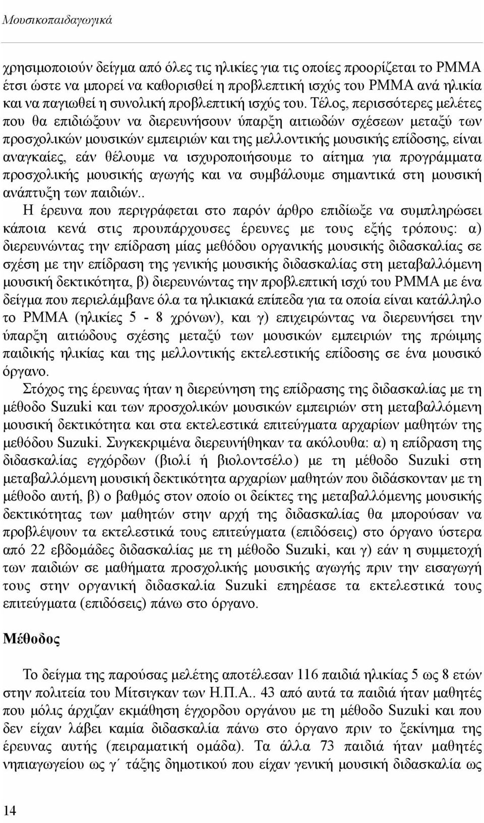 Τέλος, περισσότερες μελέτες που θα επιδιώξουν να διερευνήσουν ύπαρξη αιτιωδών σχέσεων μεταξύ των προσχολικών μουσικών εμπειριών και της μελλοντικής μουσικής επίδοσης, είναι αναγκαίες, εάν θέλουμε να