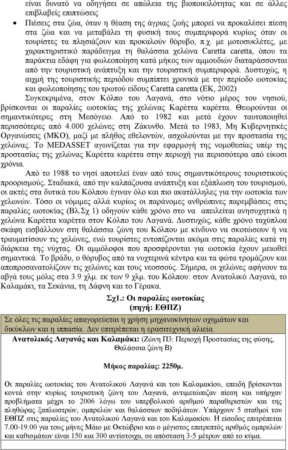 με μοτοσυκλέτες, με χαρακτηριστικό παράδειγμα τη θαλάσσια χελώνα Caretta caretta, όπου τα παράκτια εδάφη για φωλεοποίηση κατά μήκος των αμμουδιών διαταράσσονται από την τουριστική ανάπτυξη και την