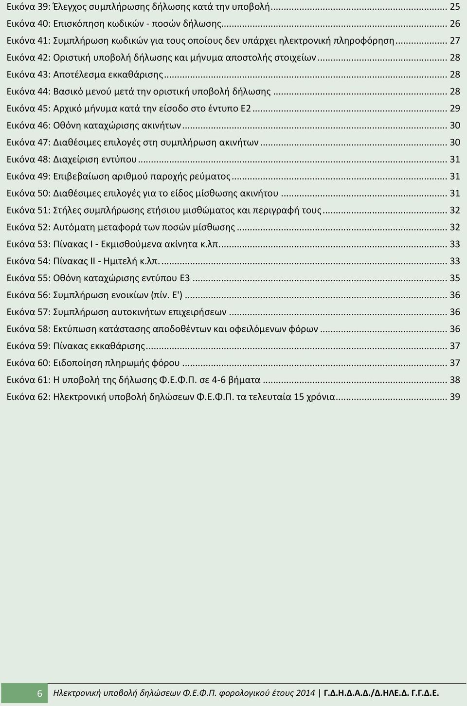 .. 28 Εικόνα 45: Αρχικό μινυμα κατά τθν είςοδο ςτο ζντυπο Ε2... 29 Εικόνα 46: Οκόνθ καταχϊριςθσ ακινιτων... 30 Εικόνα 47: Διακζςιμεσ επιλογζσ ςτθ ςυμπλιρωςθ ακινιτων... 30 Εικόνα 48: Διαχείριςθ εντφπου.