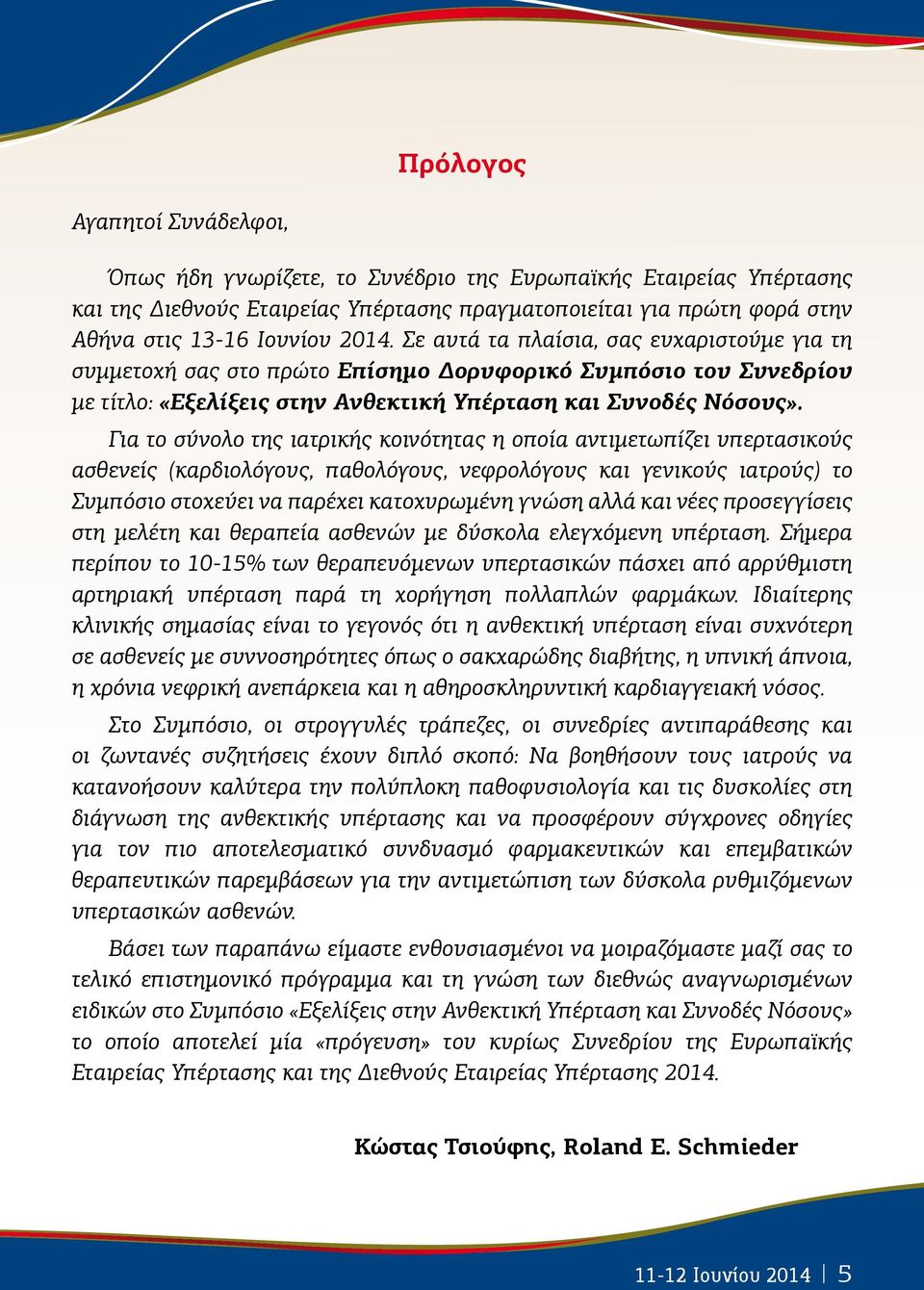 Για το σύνολο της ιατρικής κοινότητας η οποία αντιμετωπίζει υπερτασικούς ασθενείς (καρδιολόγους, παθολόγους, νεφρολόγους και γενικούς ιατρούς) το Συμπόσιο στοχεύει να παρέχει κατοχυρωμένη γνώση αλλά