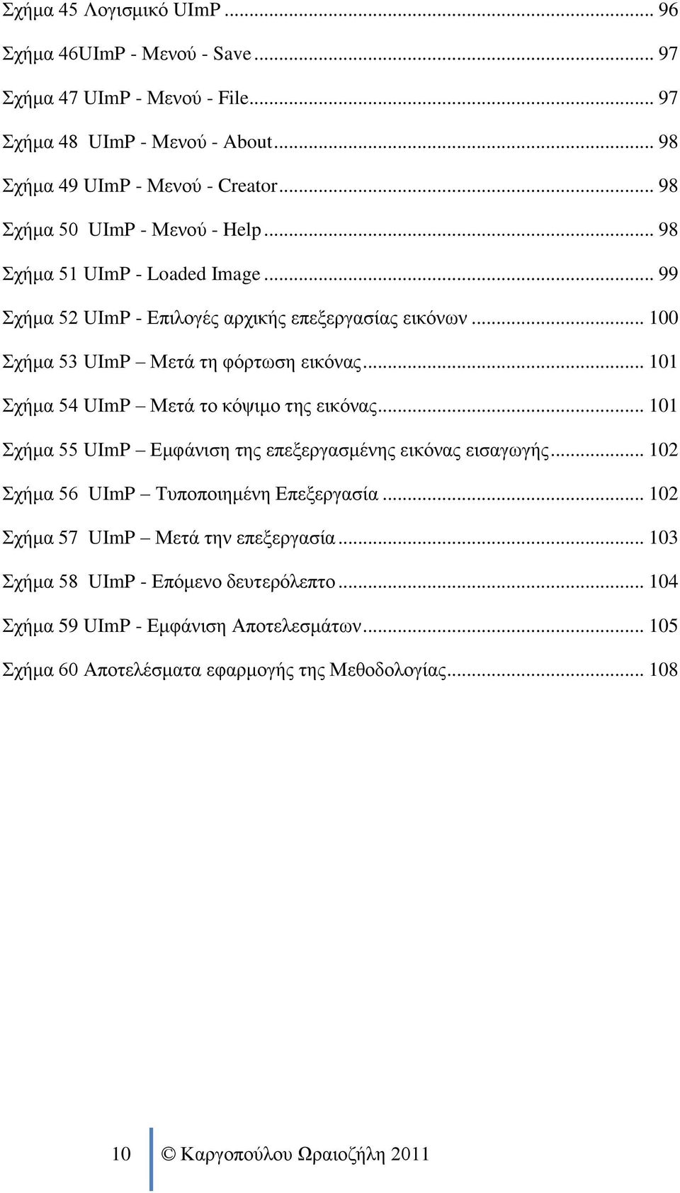 .. 101 Σχήμα 54 UImP Μετά το κόψιμο της εικόνας... 101 Σχήμα 55 UImP Εμφάνιση της επεξεργασμένης εικόνας εισαγωγής... 102 Σχήμα 56 UImP Τυποποιημένη Επεξεργασία.