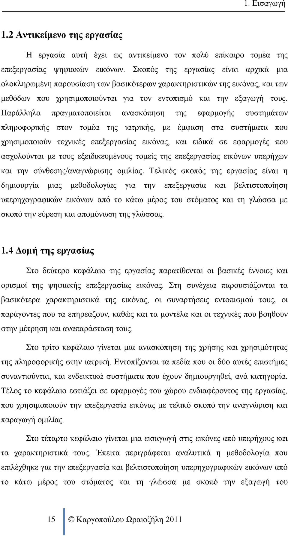 Παράλληλα πραγματοποιείται ανασκόπηση της εφαρμογής συστημάτων πληροφορικής στον τομέα της ιατρικής, με έμφαση στα συστήματα που χρησιμοποιούν τεχνικές επεξεργασίας εικόνας, και ειδικά σε εφαρμογές