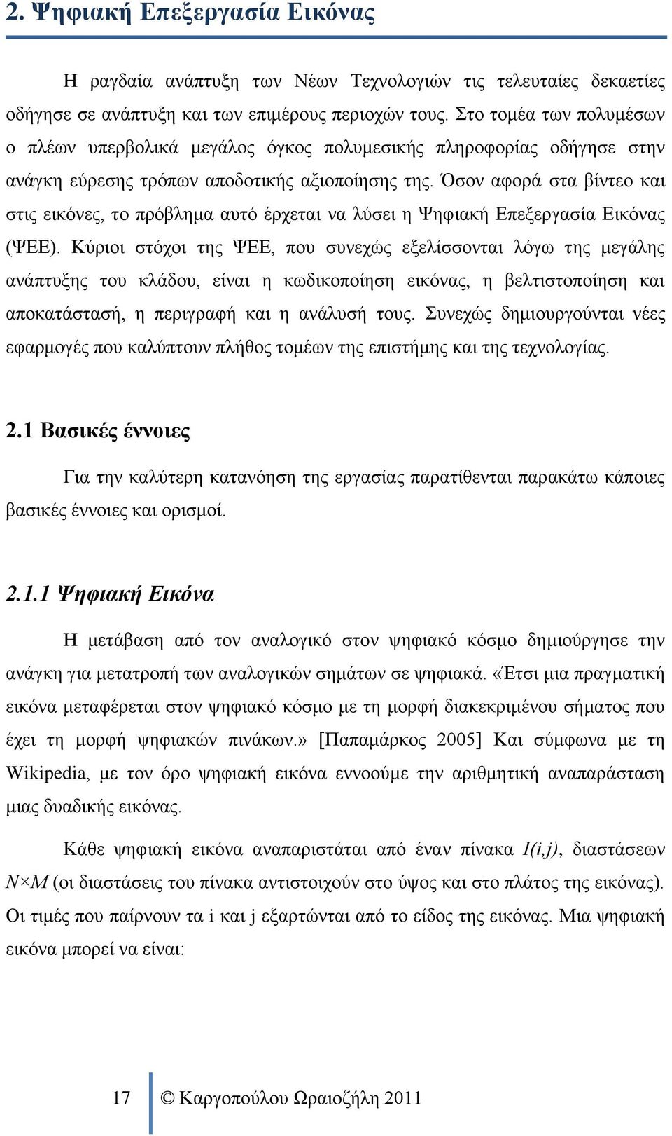 Όσον αφορά στα βίντεο και στις εικόνες, το πρόβλημα αυτό έρχεται να λύσει η Ψηφιακή Επεξεργασία Εικόνας (ΨΕΕ).