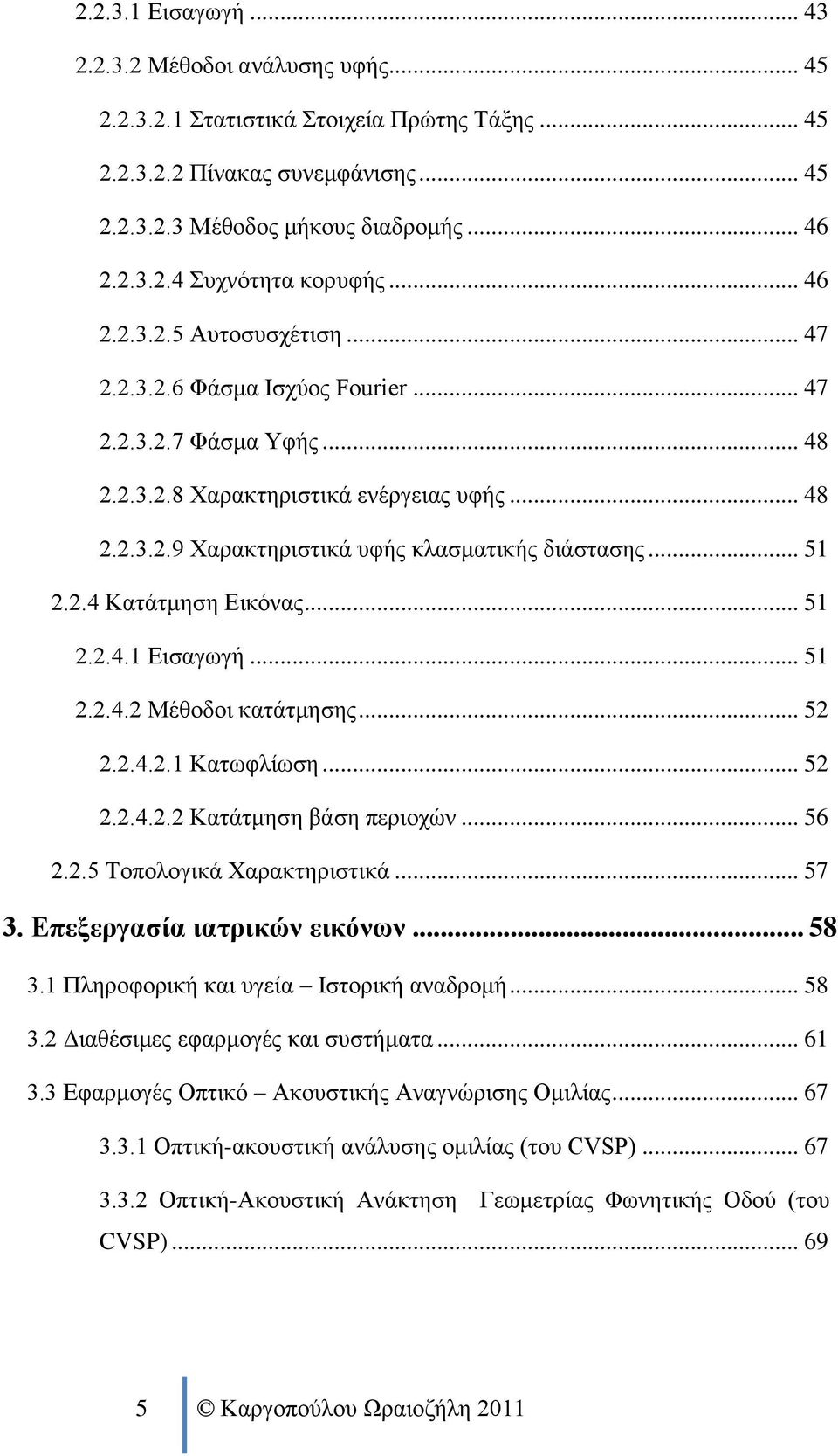 .. 51 2.2.4 Κατάτμηση Εικόνας... 51 2.2.4.1 Εισαγωγή... 51 2.2.4.2 Μέθοδοι κατάτμησης... 52 2.2.4.2.1 Κατωφλίωση... 52 2.2.4.2.2 Κατάτμηση βάση περιοχών... 56 2.2.5 Τοπολογικά Χαρακτηριστικά... 57 3.
