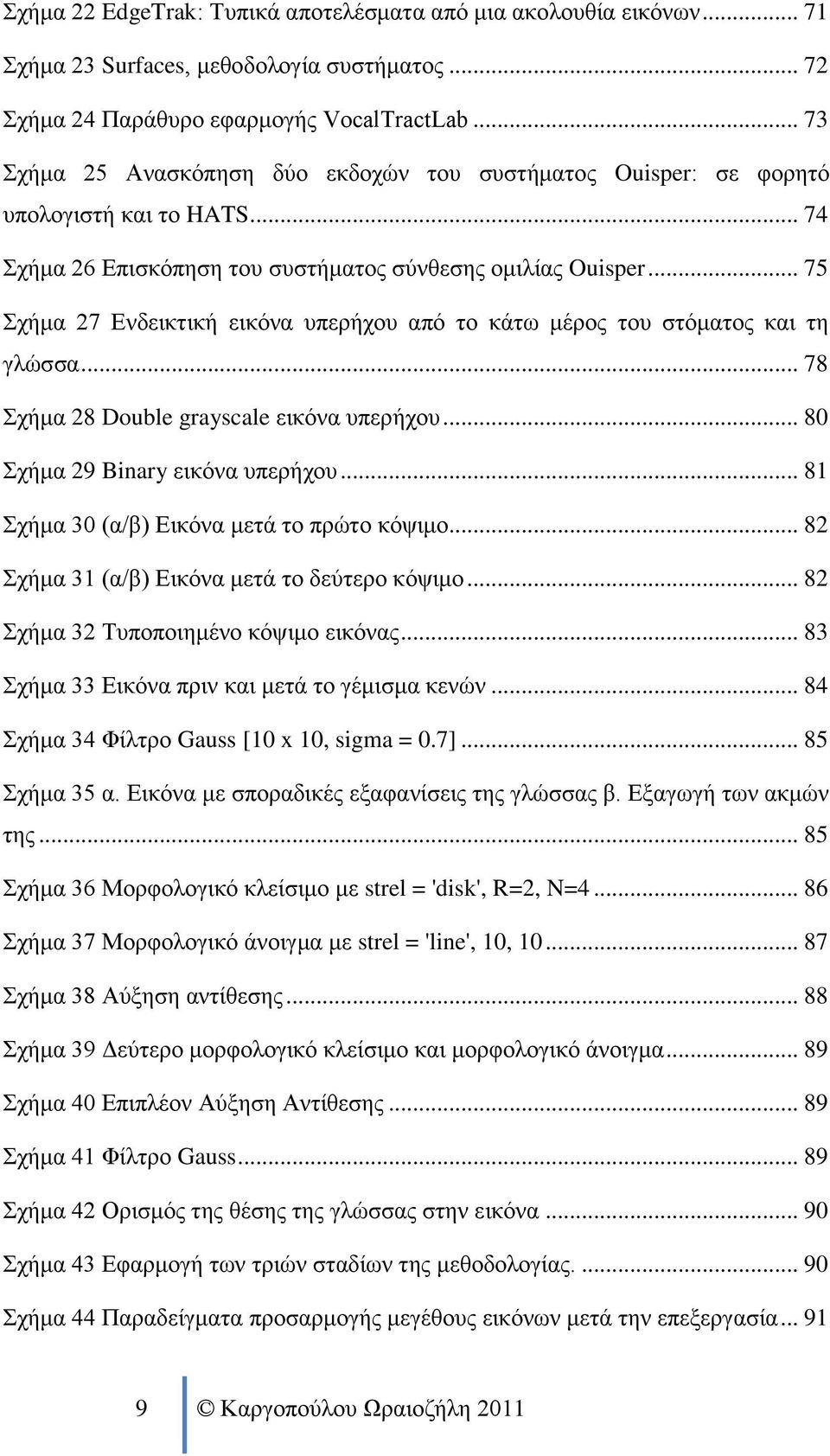 .. 75 Σχήμα 27 Ενδεικτική εικόνα υπερήχου από το κάτω μέρος του στόματος και τη γλώσσα... 78 Σχήμα 28 Double grayscale εικόνα υπερήχου... 80 Σχήμα 29 Binary εικόνα υπερήχου.