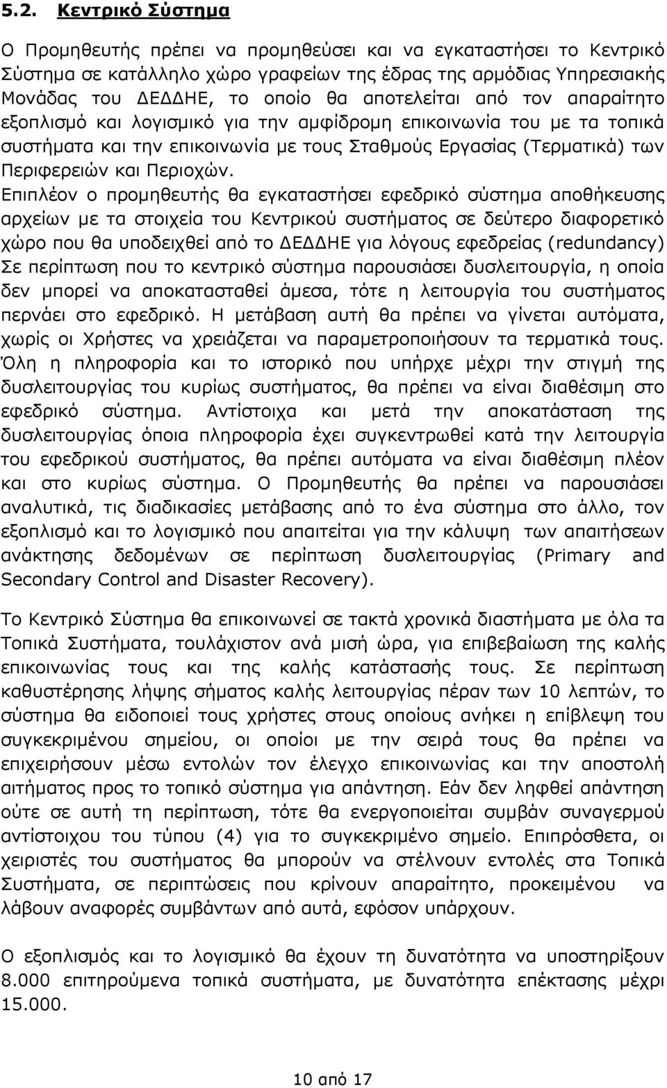 Επιπλέον ο προμηθευτής θα εγκαταστήσει εφεδρικό σύστημα αποθήκευσης αρχείων με τα στοιχεία του Κεντρικού συστήματος σε δεύτερο διαφορετικό χώρο που θα υποδειχθεί από το ΔΕΔΔΗΕ για λόγους εφεδρείας