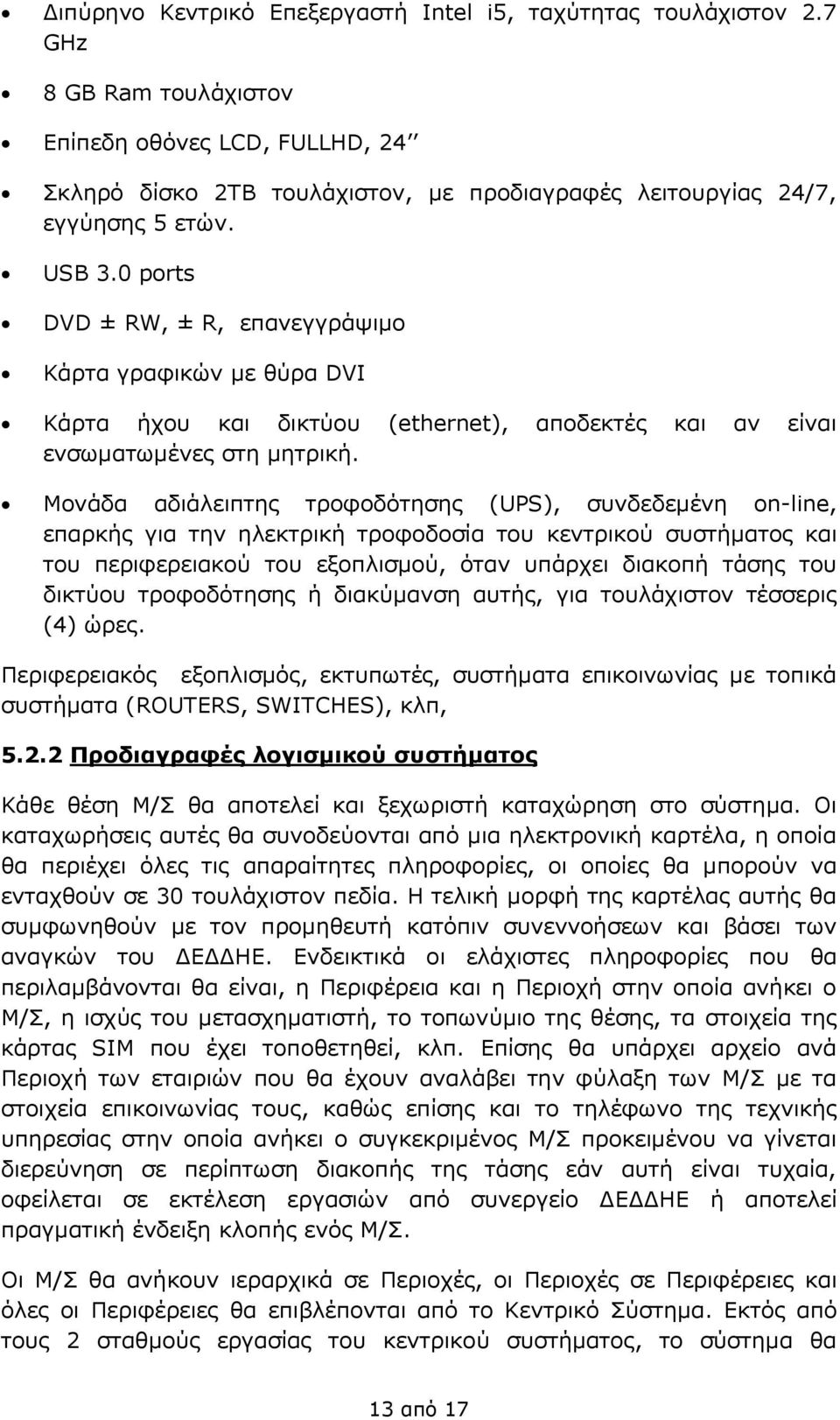 0 ports DVD ± RW, ± R, επανεγγράψιμο Κάρτα γραφικών με θύρα DVI Κάρτα ήχου και δικτύου (ethernet), αποδεκτές και αν είναι ενσωματωμένες στη μητρική.