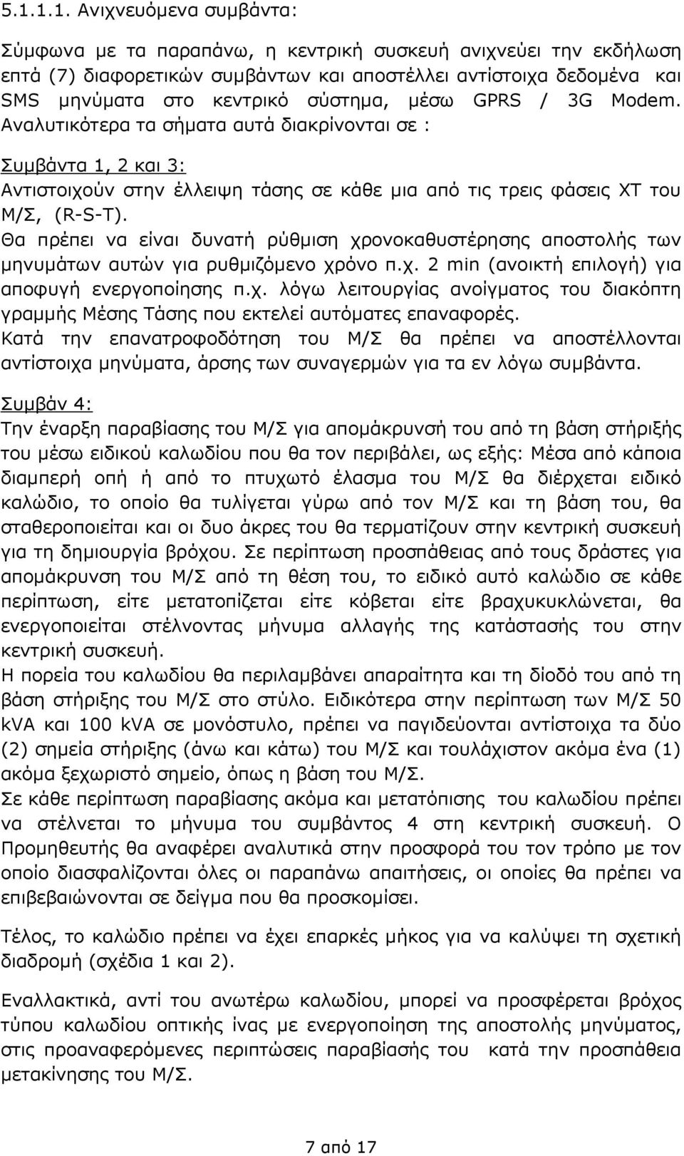 Θα πρέπει να είναι δυνατή ρύθμιση χρονοκαθυστέρησης αποστολής των μηνυμάτων αυτών για ρυθμιζόμενο χρόνο π.χ. 2 min (ανοικτή επιλογή) για αποφυγή ενεργοποίησης π.χ. λόγω λειτουργίας ανοίγματος του διακόπτη γραμμής Μέσης Τάσης που εκτελεί αυτόματες επαναφορές.