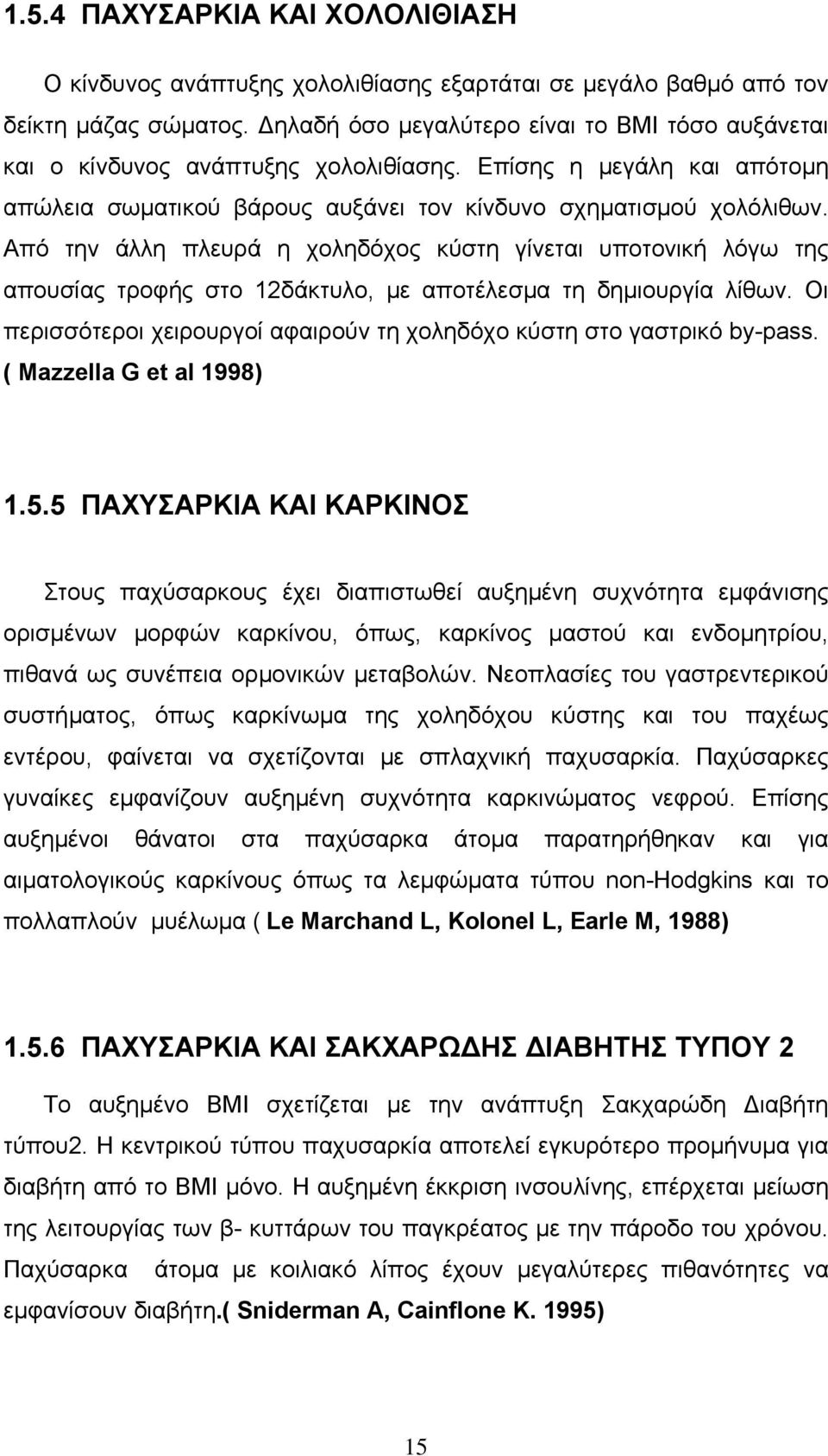 Από την άλλη πλευρά η χοληδόχος κύστη γίνεται υποτονική λόγω της απουσίας τροφής στο 12δάκτυλο, µε αποτέλεσµα τη δηµιουργία λίθων.