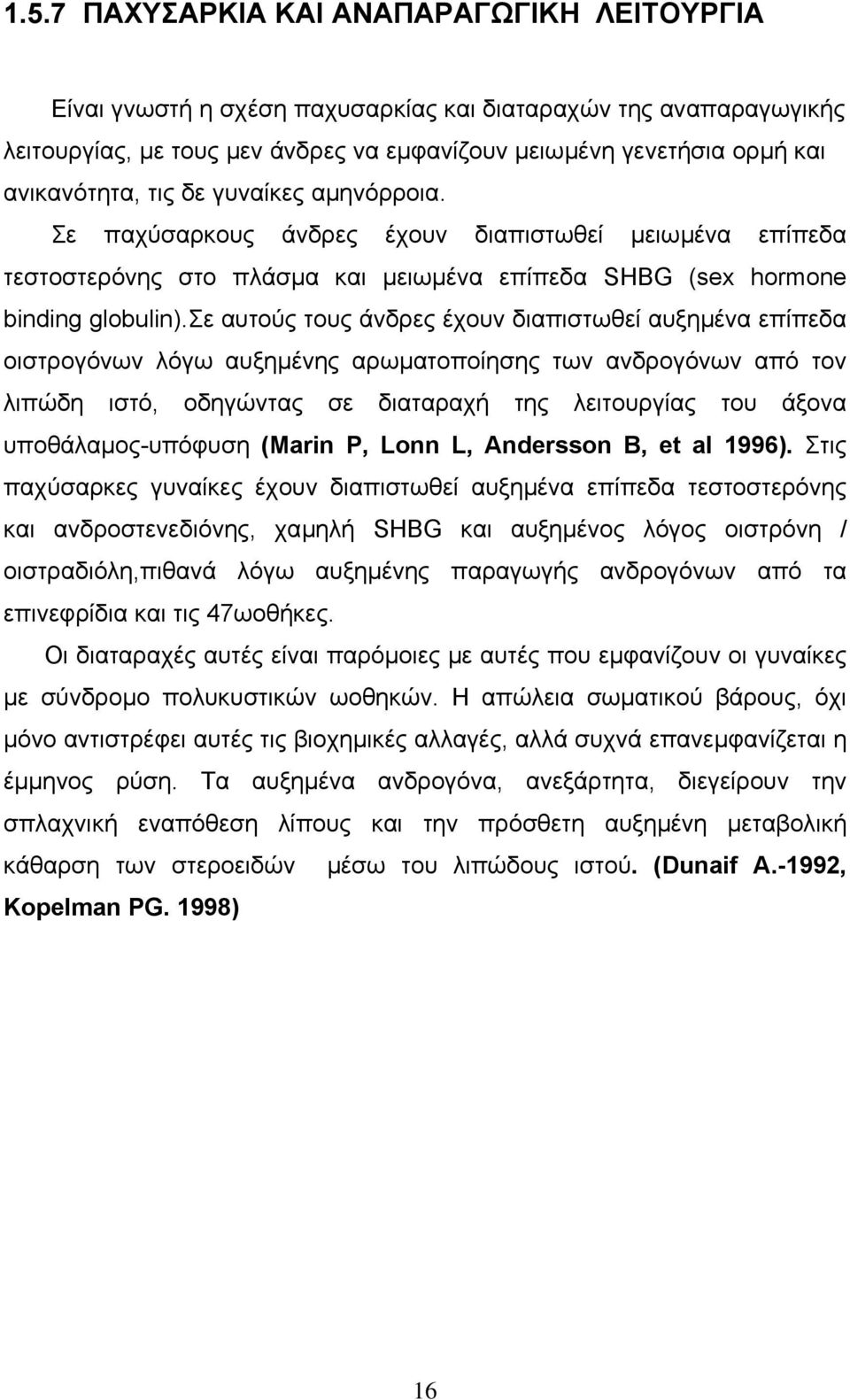 σε αυτούς τους άνδρες έχουν διαπιστωθεί αυξηµένα επίπεδα οιστρογόνων λόγω αυξηµένης αρωµατοποίησης των ανδρογόνων από τον λιπώδη ιστό, οδηγώντας σε διαταραχή της λειτουργίας του άξονα
