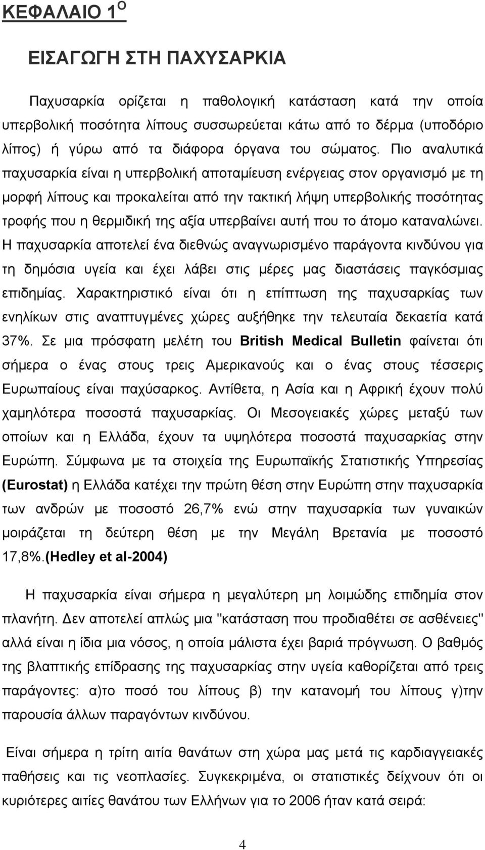 Πιο αναλυτικά παχυσαρκία είναι η υπερβολική αποταµίευση ενέργειας στον οργανισµό µε τη µορφή λίπους και προκαλείται από την τακτική λήψη υπερβολικής ποσότητας τροφής που η θερµιδική της αξία