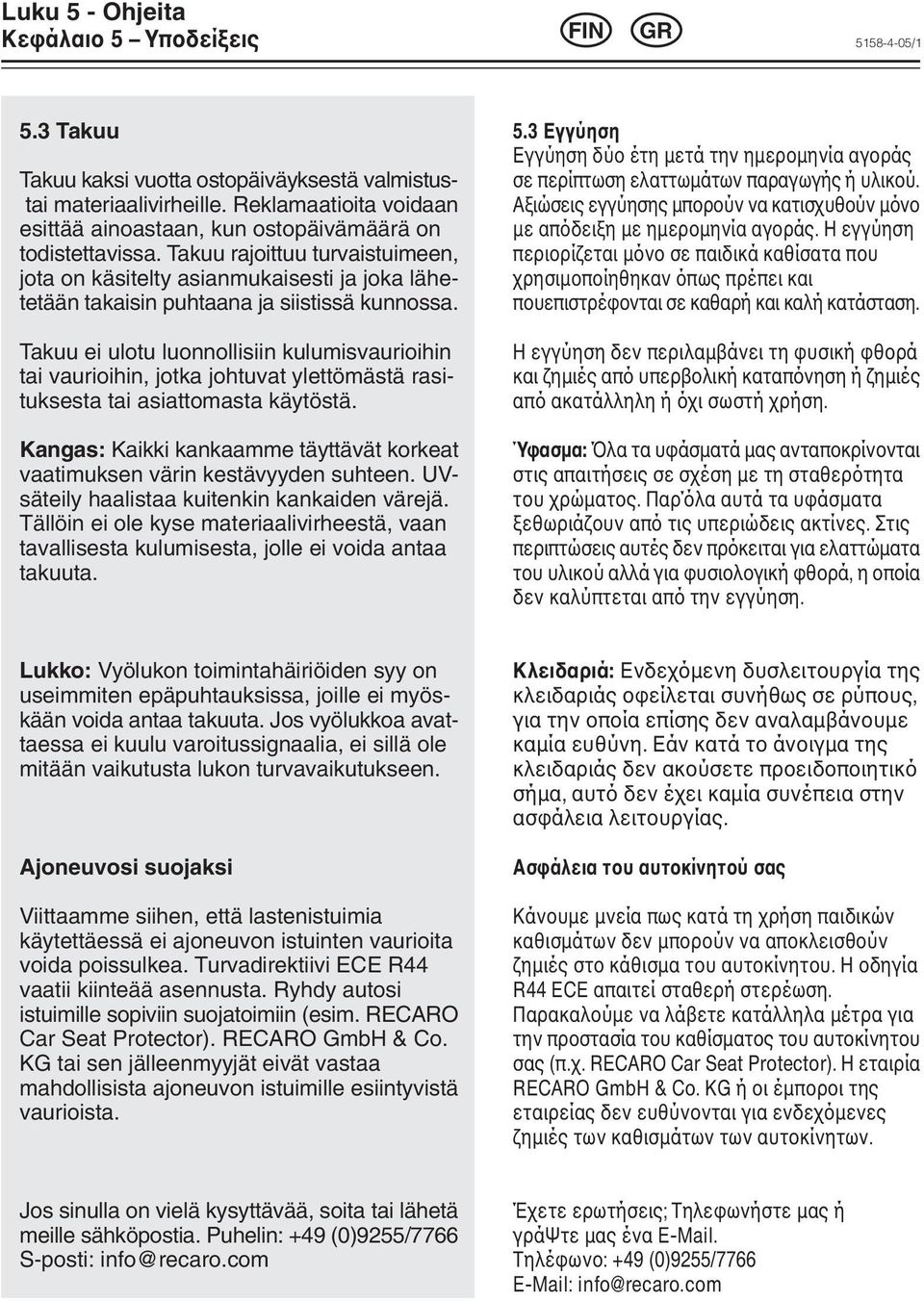 Takuu rajoittuu turvaistuimeen, jota on käsitelty asianmukaisesti ja joka lähetetään takaisin puhtaana ja siistissä kunnossa.