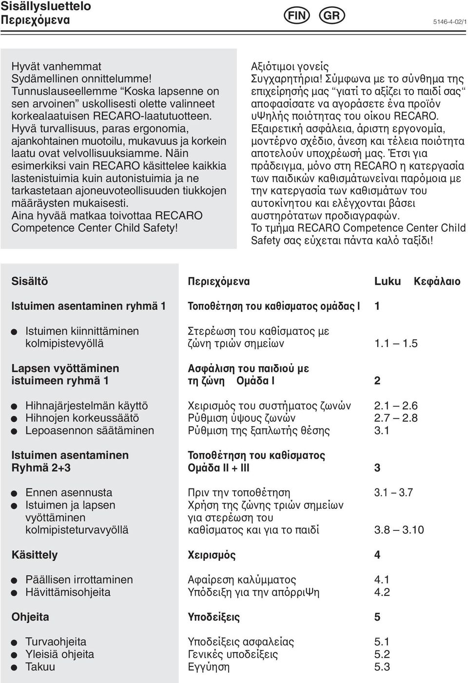 Hyvä turvallisuus, paras ergonomia, ajankohtainen muotoilu, mukavuus ja korkein laatu ovat velvollisuuksiamme.