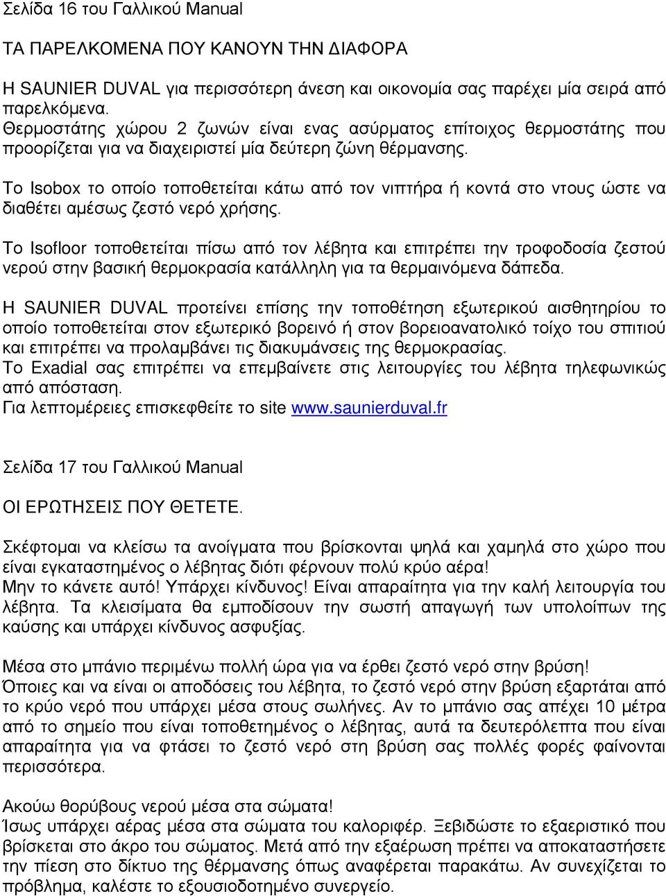 Το Isobox το οποίο τοποθετείται κάτω από τον νιπτήρα ή κοντά στο ντους ώστε να διαθέτει αμέσως ζεστό νερό χρήσης.