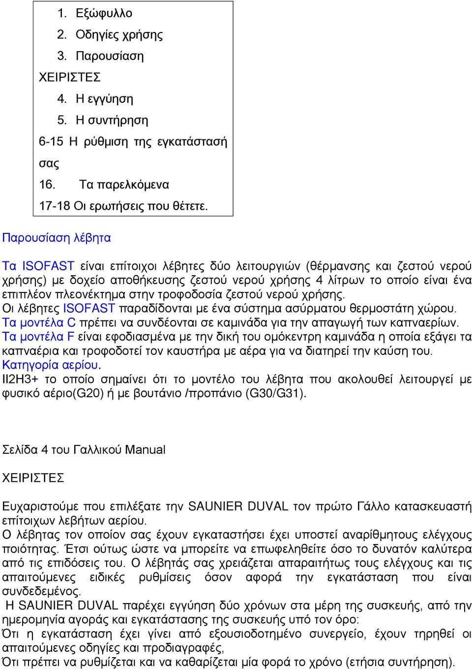 στην τροφοδοσία ζεστού νερού χρήσης. Οι λέβητες ISOFAST παραδίδονται με ένα σύστημα ασύρματου θερμοστάτη χώρου. Τα μοντέλα C πρέπει να συνδέονται σε καμινάδα για την απαγωγή των καπναερίων.