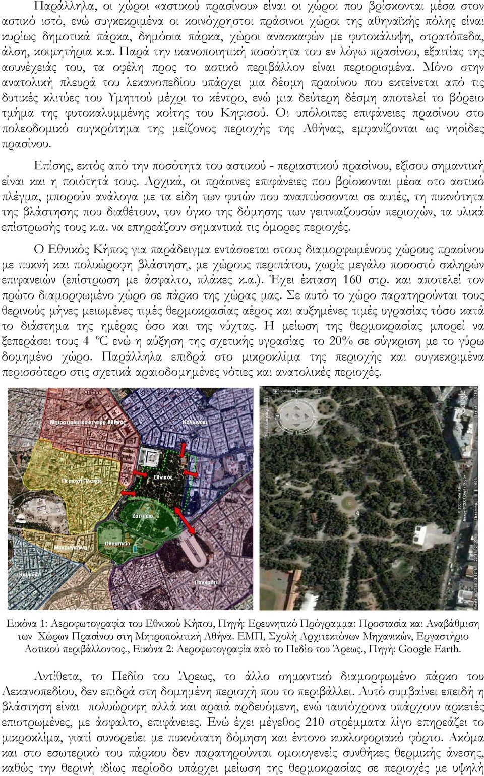Μόνο στην ανατολική πλευρά του λεκανοπεδίου υπάρχει μια δέσμη πρασίνου που εκτείνεται από τις δυτικές κλιτύες του Υμηττού μέχρι το κέντρο, ενώ μια δεύτερη δέσμη αποτελεί το βόρειο τμήμα της
