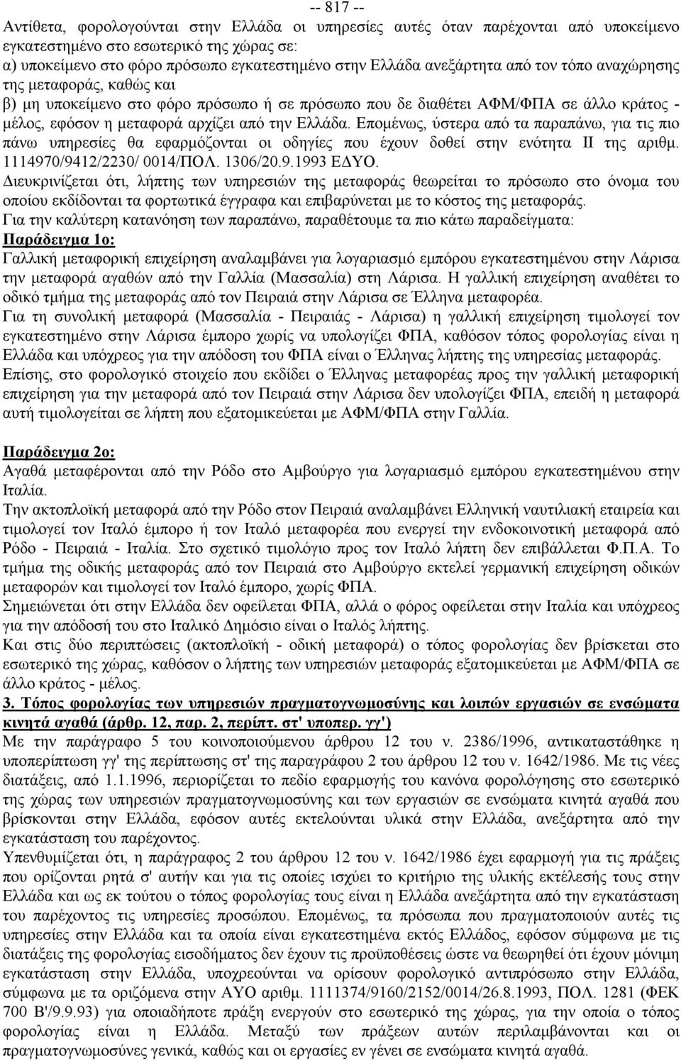 Επομένως, ύστερα από τα παραπάνω, για τις πιο πάνω υπηρεσίες θα εφαρμόζονται οι οδηγίες που έχουν δοθεί στην ενότητα ΙΙ της αριθμ. 1114970/9412/2230/ 0014/ΠΟΛ. 1306/20.9.1993 ΕΔΥΟ.