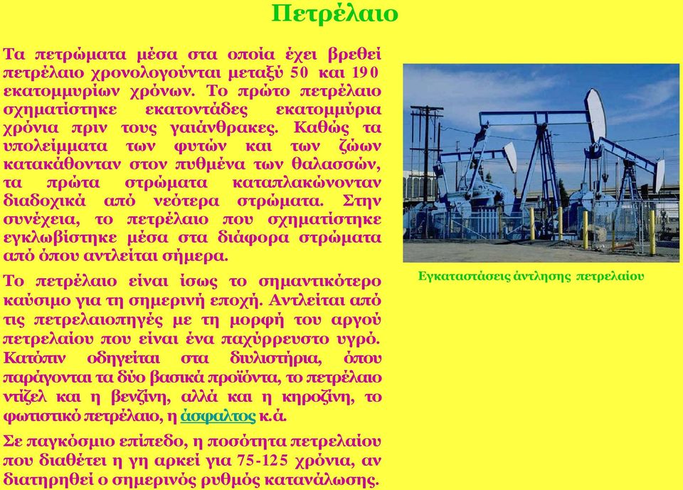 Στην συνέχεια, το πετρέλαιο που σχηματίστηκε εγκλωβίστηκε μέσα στα διάφορα στρώματα από όπου αντλείται σήμερα. Το πετρέλαιο είναι ίσως το σημαντικότερο καύσιμο για τη σημερινή εποχή.