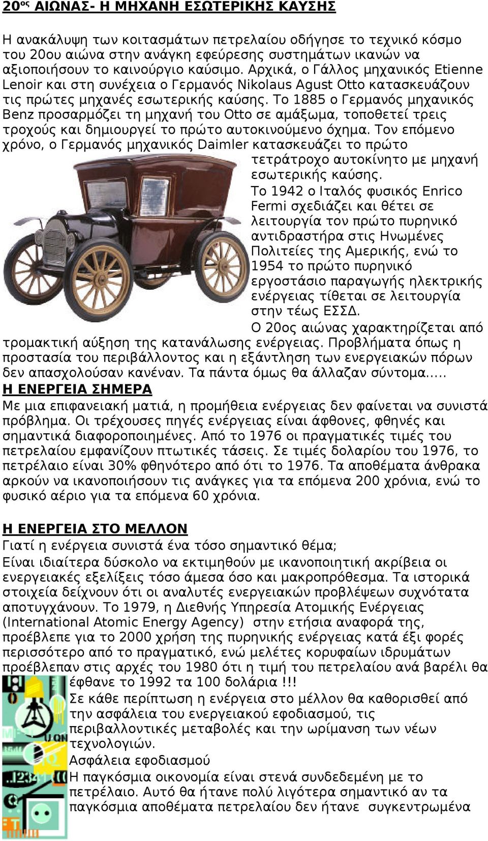 Το 1885 ο Γερμανός μηχανικός Benz προσαρμόζει τη μηχανή του Otto σε αμάξωμα, τοποθετεί τρεις τροχούς και δημιουργεί το πρώτο αυτοκινούμενο όχημα.
