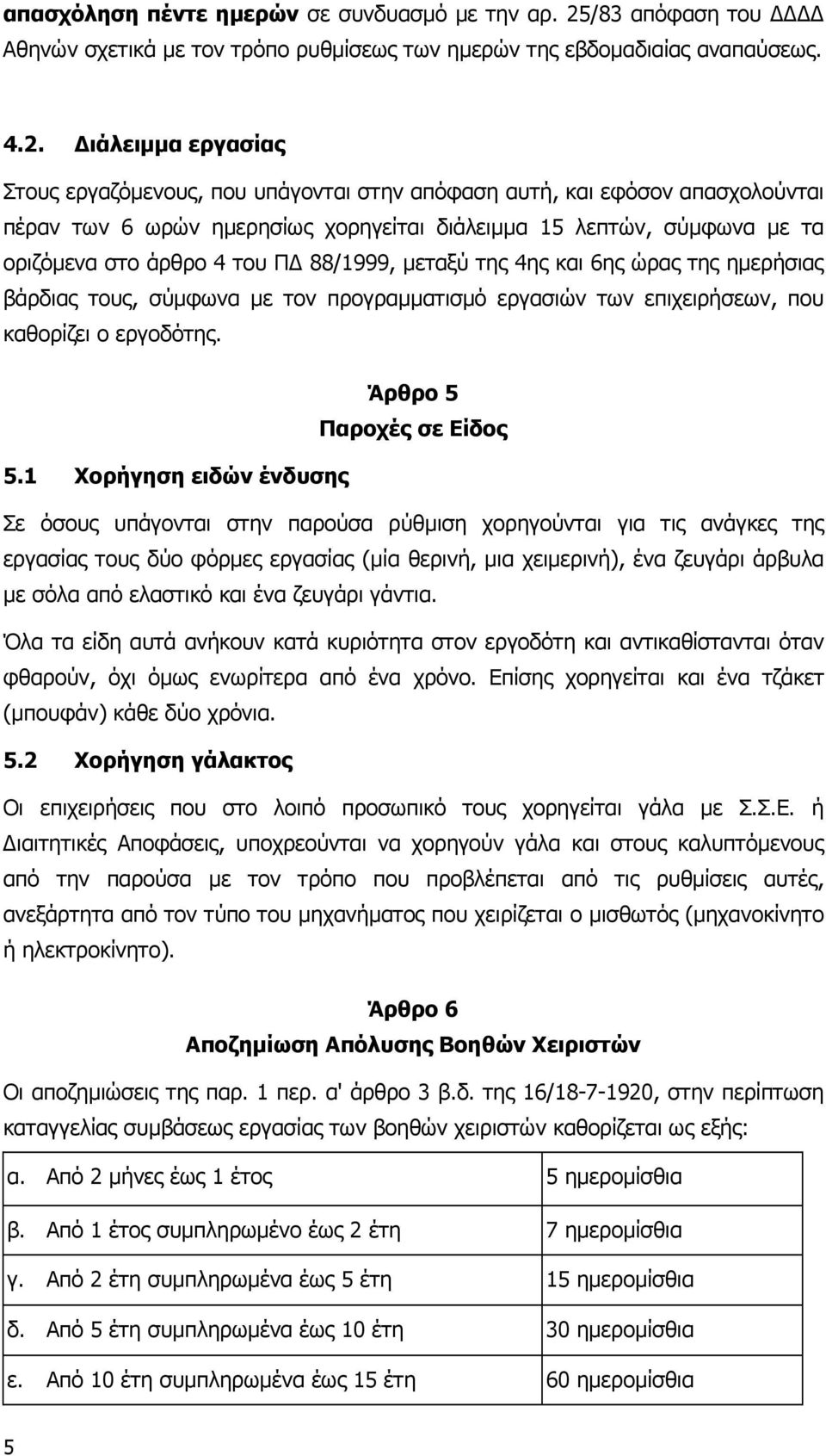 ιάλειµµα εργασίας Στους εργαζόµενους, που υπάγονται στην απόφαση αυτή, και εφόσον απασχολούνται πέραν των 6 ωρών ηµερησίως χορηγείται διάλειµµα 15 λεπτών, σύµφωνα µε τα οριζόµενα στο άρθρο 4 του Π