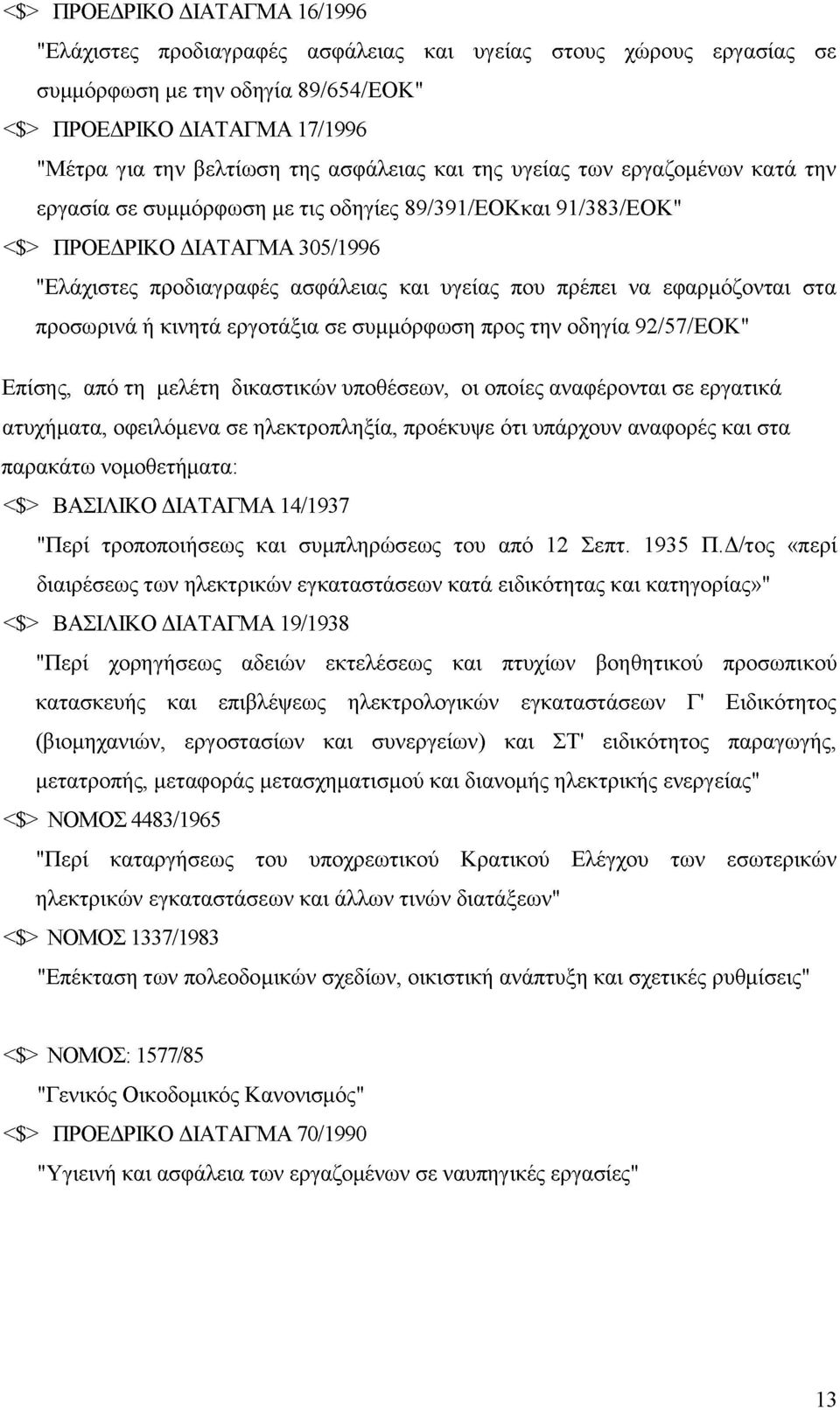 πρέπει να εφαρμόζονται στα προσωρινά ή κινητά εργοτάξια σε συμμόρφωση προς την οδηγία 92/57/ΕΟΚ" Επίσης, από τη μελέτη δικαστικών υποθέσεων, οι οποίες αναφέρονται σε εργατικά ατυχήματα, οφειλόμενα σε