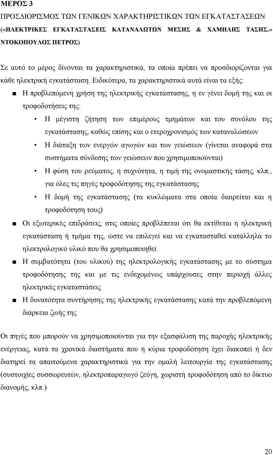 Ειδικότερα, τα χαρακτηριστικά αυτά είναι τα εξής: Η προβλεπόμενη χρήση της ηλεκτρικής εγκατάστασης, η εν γένει δομή της και οι τροφοδοτήσεις της: Η μέγιστη ζήτηση των επιμέρους τμημάτων και του