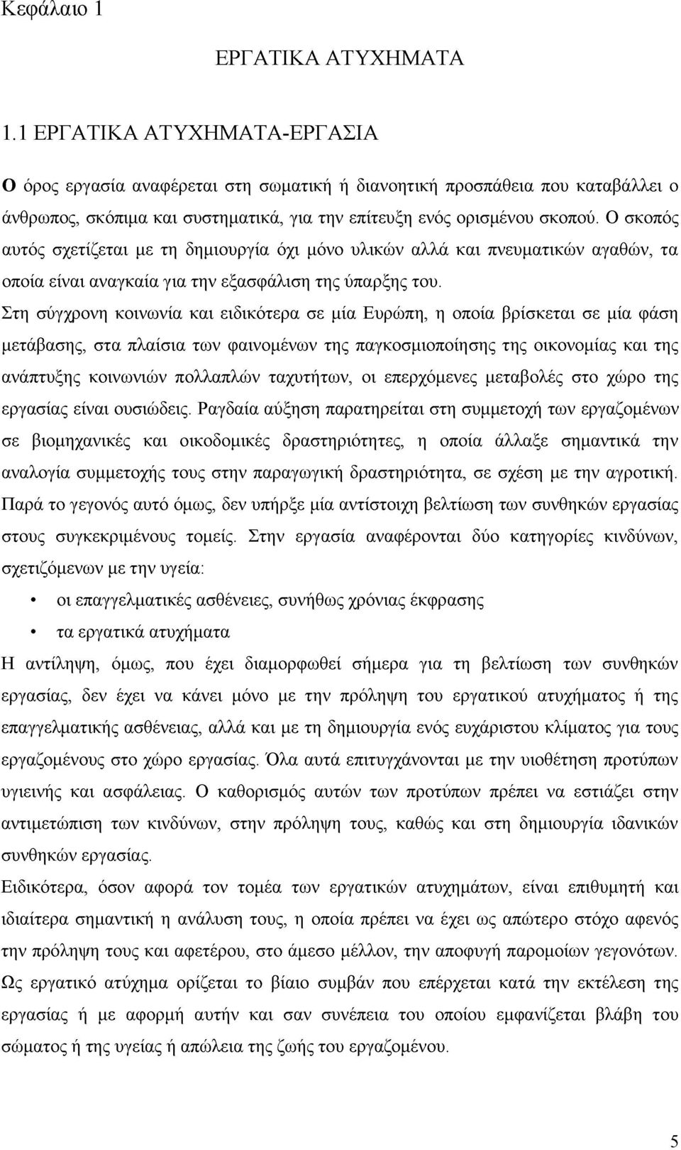 Ο σκοπός αυτός σχετίζεται με τη δημιουργία όχι μόνο υλικών αλλά και πνευματικών αγαθών, τα οποία είναι αναγκαία για την εξασφάλιση της ύπαρξης του.