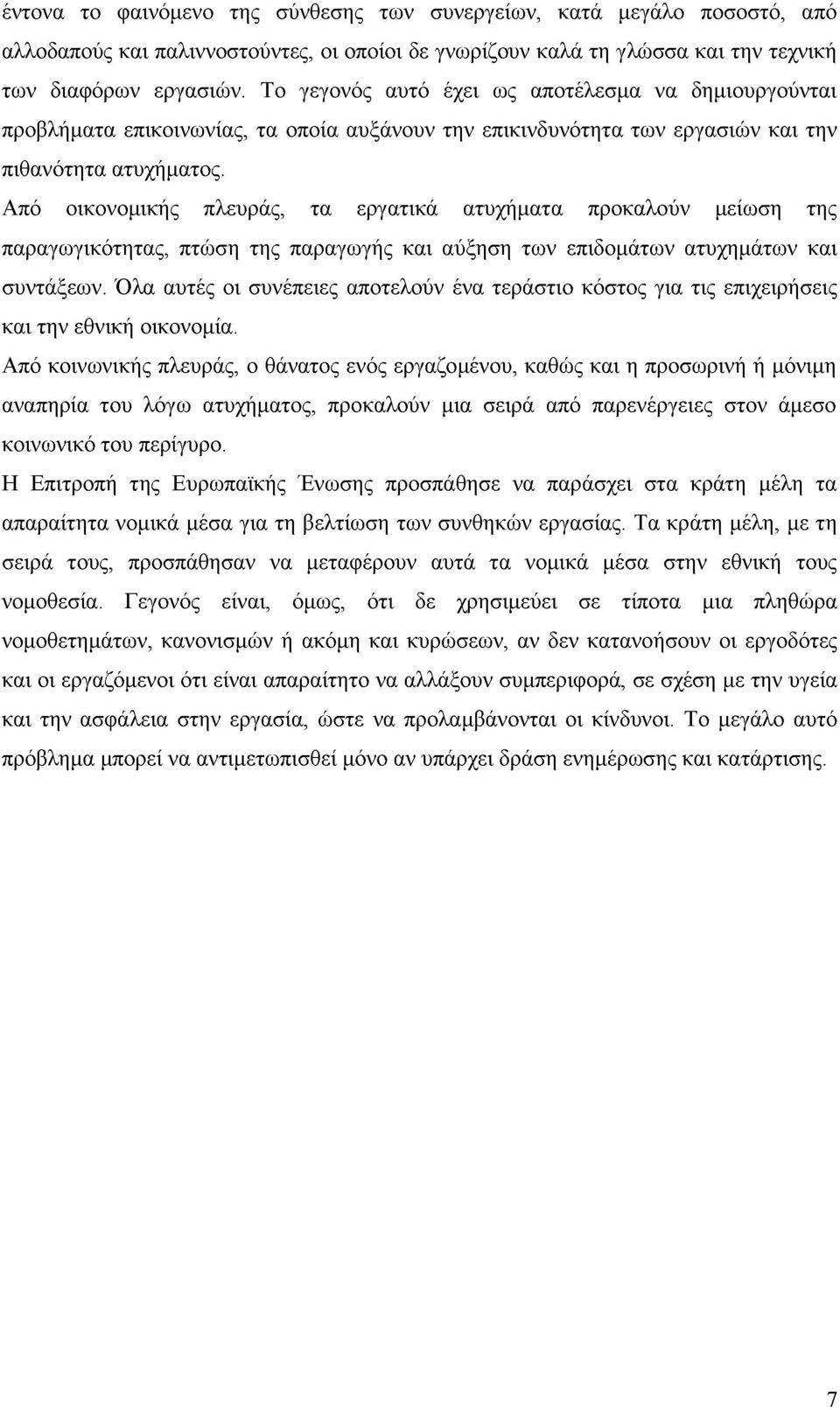 Από οικονομικής πλευράς, τα εργατικά ατυχήματα προκαλούν μείωση της παραγωγικότητας, πτώση της παραγωγής και αύξηση των επιδομάτων ατυχημάτων και συντάξεων.