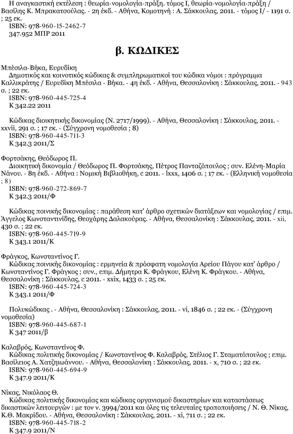 - 4η έκδ. - Αθήνα, Θεσσαλονίκη : Σάκκουλας, 2011. - 943 σ. ; 22 εκ. ISΒΝ: 978-960-445-725-4 Κ 342.22 2011 Κώδικας διοικητικής δικονομίας (Ν. 2717/1999). - Αθήνα, Θεσσαλονίκη : Σάκκουλας, 2011. - xxvii, 291 σ.