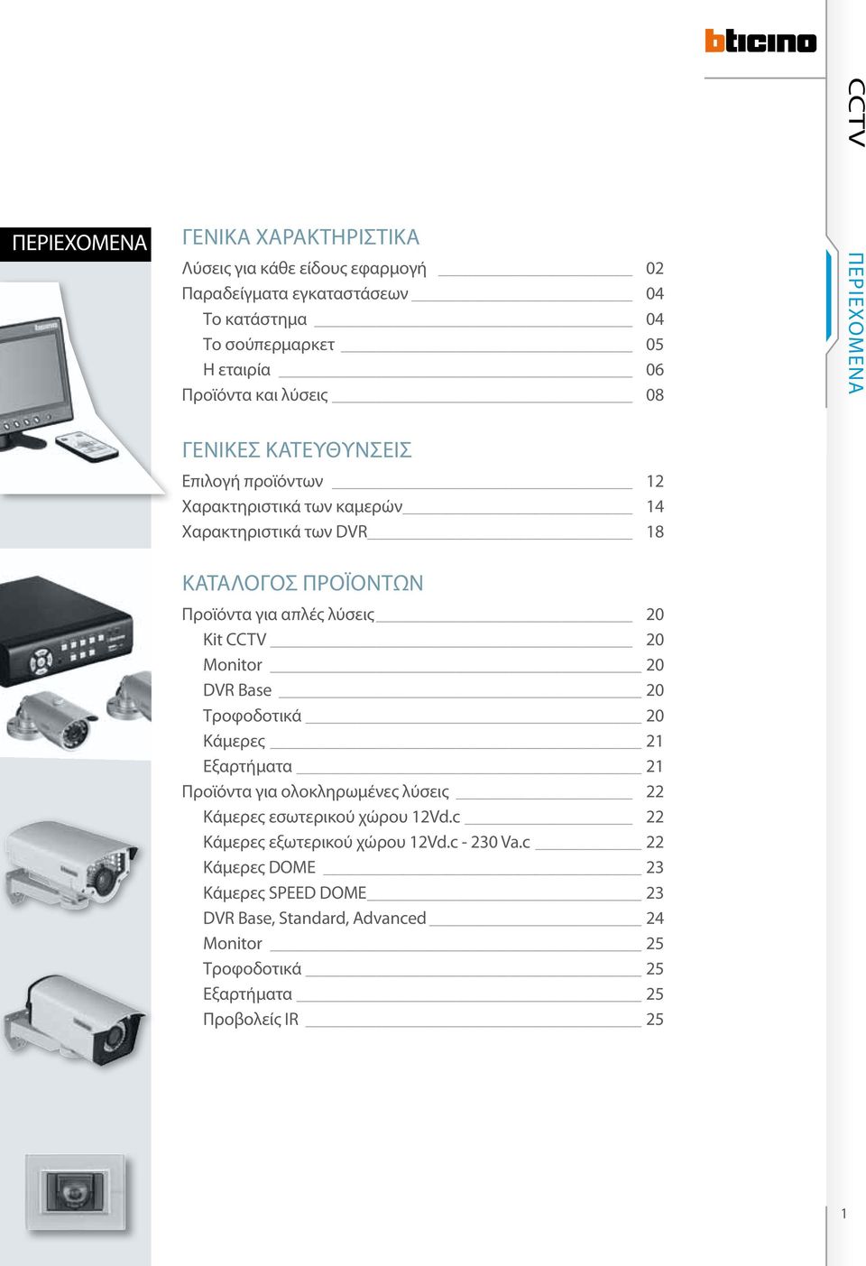 CCTV 20 Monitor 20 DVR Base 20 Τροφοδοτικά 20 Κάμερες 21 Εξαρτήματα 21 Προϊόντα για ολοκληρωμένες λύσεις 22 Kάμερες εσωτερικού χώρου 12Vd.