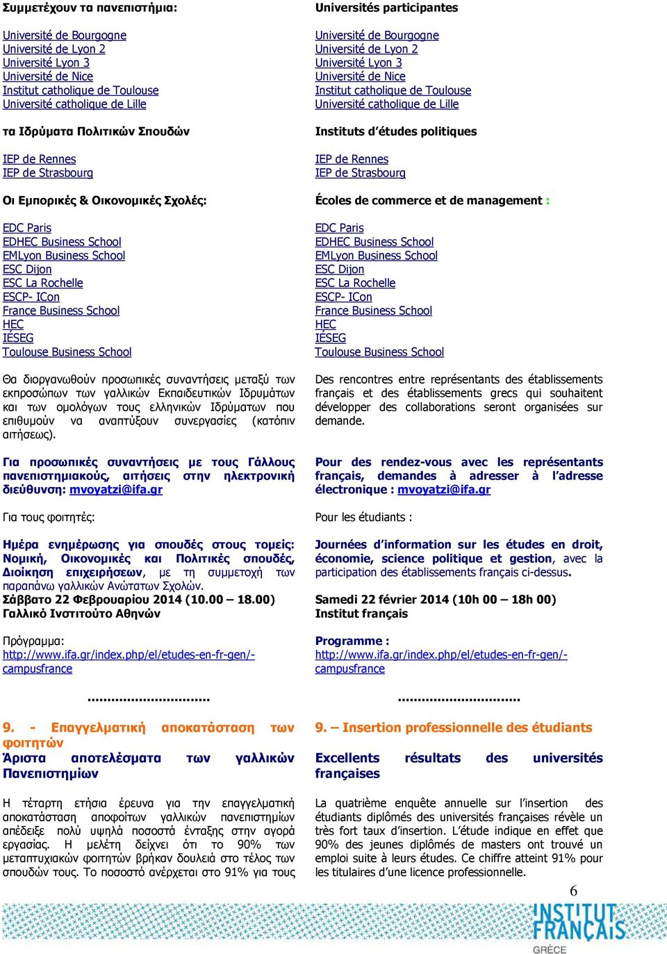 Toulouse Business School Θα διοργανωθούν προσωπικές συναντήσεις µεταξύ των εκπροσώπων των γαλλικών Εκπαιδευτικών Ιδρυµάτων και των οµολόγων τους ελληνικών Ιδρύµατων που επιθυµούν να αναπτύξουν