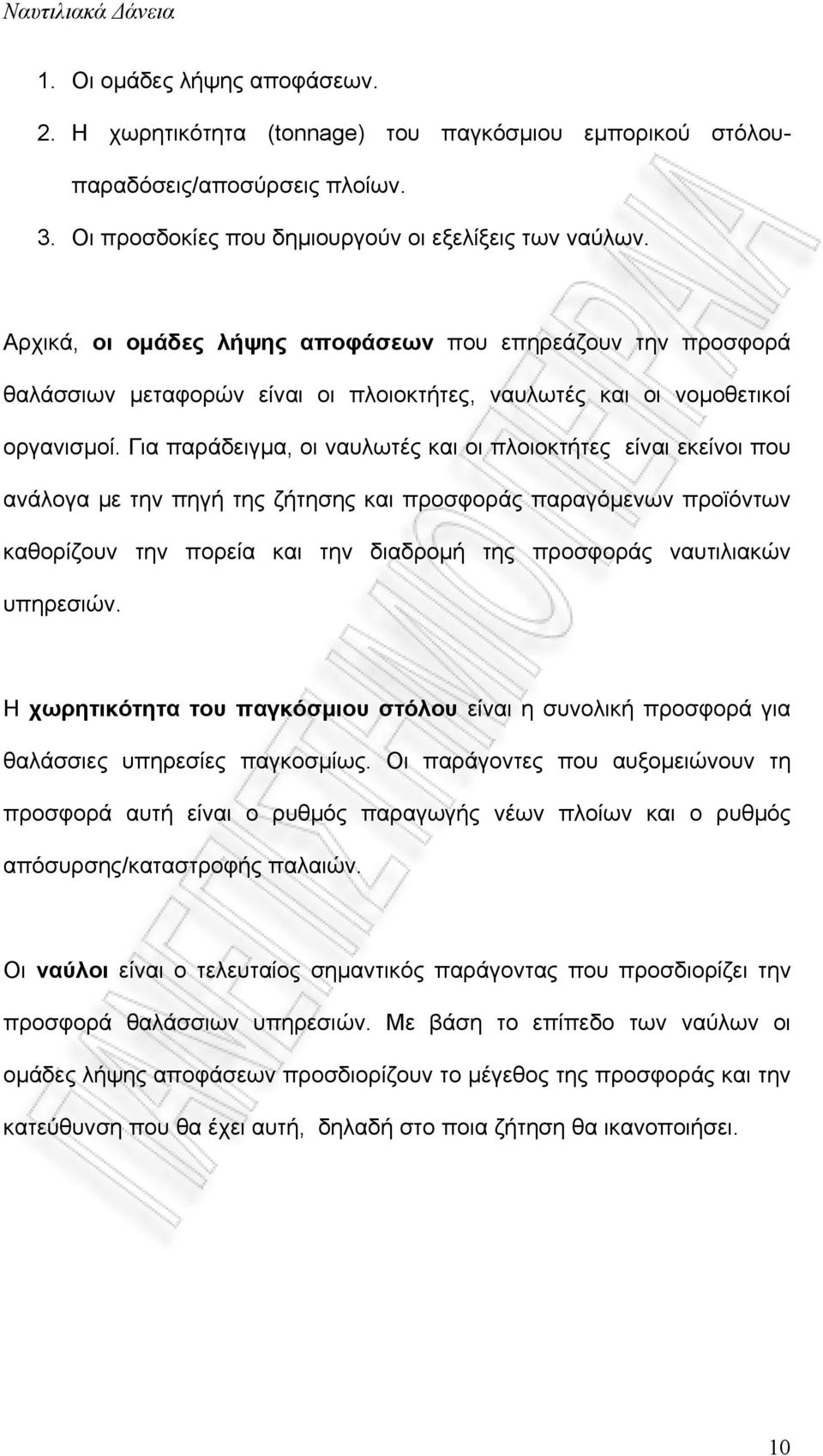 Για παράδειγμα, οι ναυλωτές και οι πλοιοκτήτες είναι εκείνοι που ανάλογα με την πηγή της ζήτησης και προσφοράς παραγόμενων προϊόντων καθορίζουν την πορεία και την διαδρομή της προσφοράς ναυτιλιακών