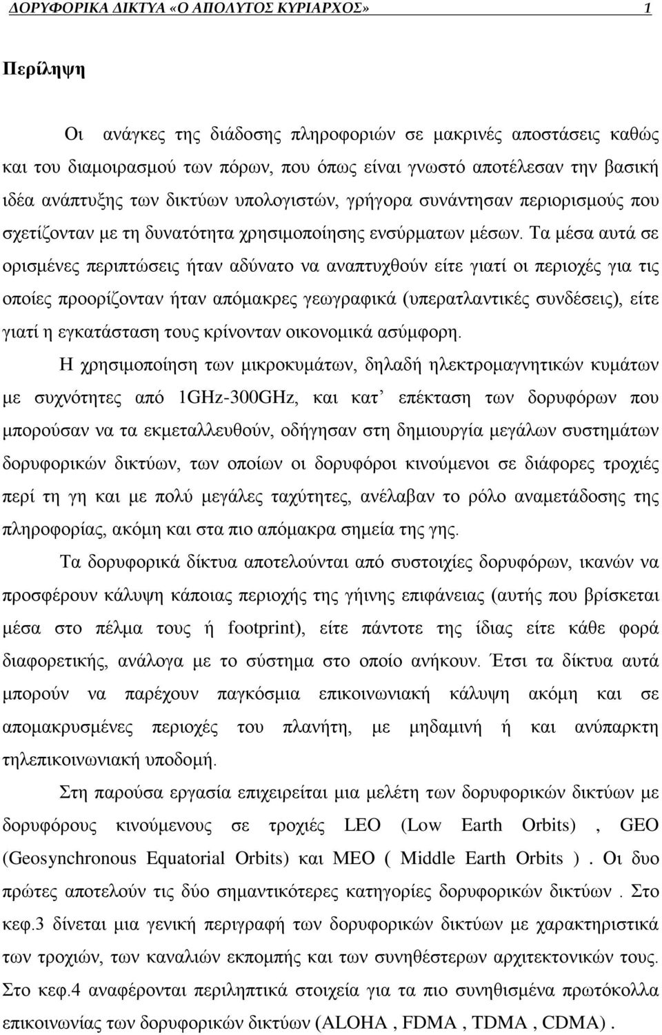 Τα μέσα αυτά σε ορισμένες περιπτώσεις ήταν αδύνατο να αναπτυχθούν είτε γιατί οι περιοχές για τις οποίες προορίζονταν ήταν απόμακρες γεωγραφικά (υπερατλαντικές συνδέσεις), είτε γιατί η εγκατάσταση