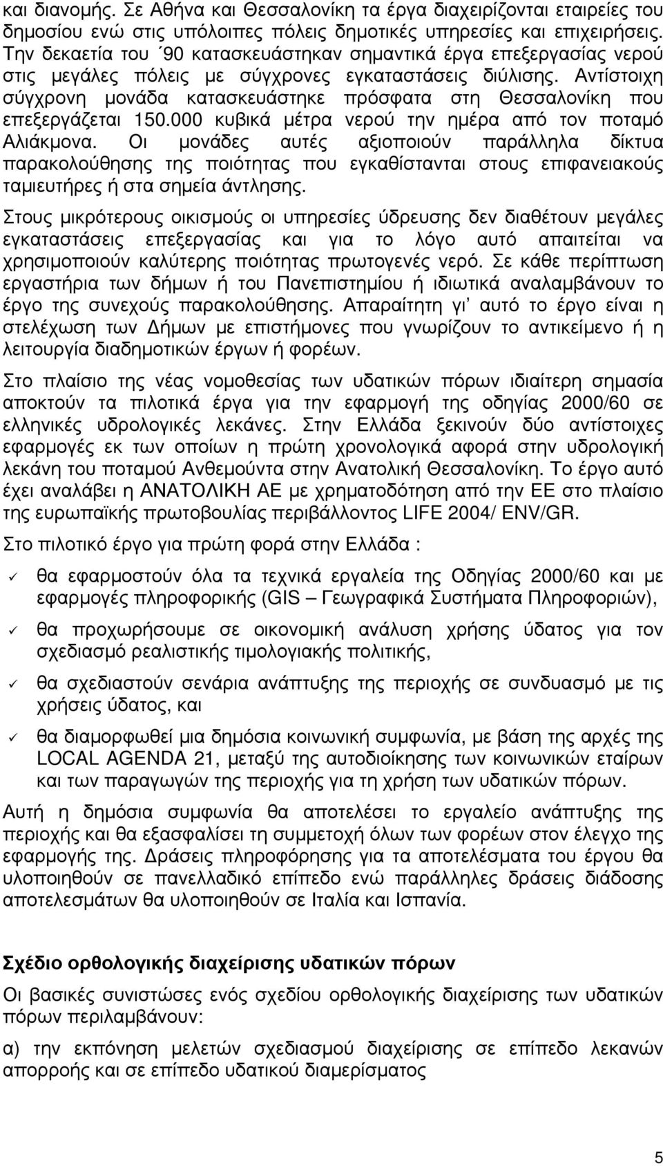 Αντίστοιχη σύγχρονη μονάδα κατασκευάστηκε πρόσφατα στη Θεσσαλονίκη που επεξεργάζεται 150.000 κυβικά μέτρα νερού την ημέρα από τον ποταμό Αλιάκμονα.