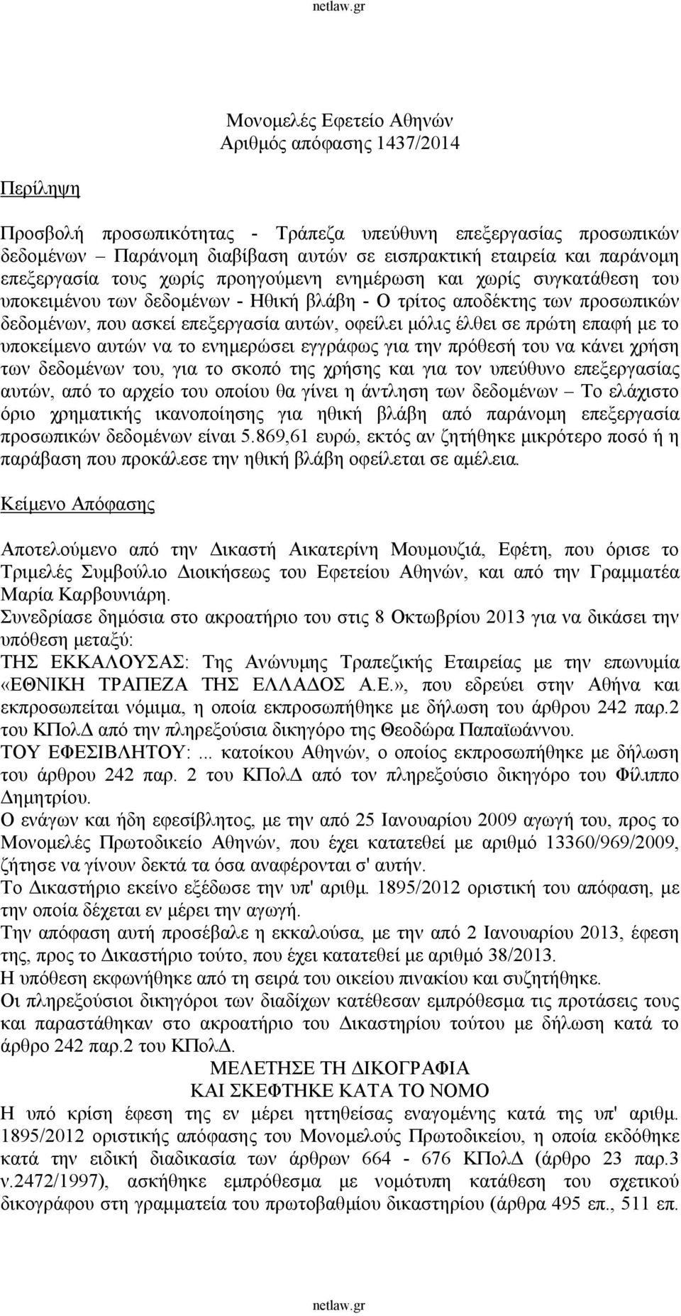 μόλις έλθει σε πρώτη επαφή με το υποκείμενο αυτών να το ενημερώσει εγγράφως για την πρόθεσή του να κάνει χρήση των δεδομένων του, για το σκοπό της χρήσης και για τον υπεύθυνο επεξεργασίας αυτών, από