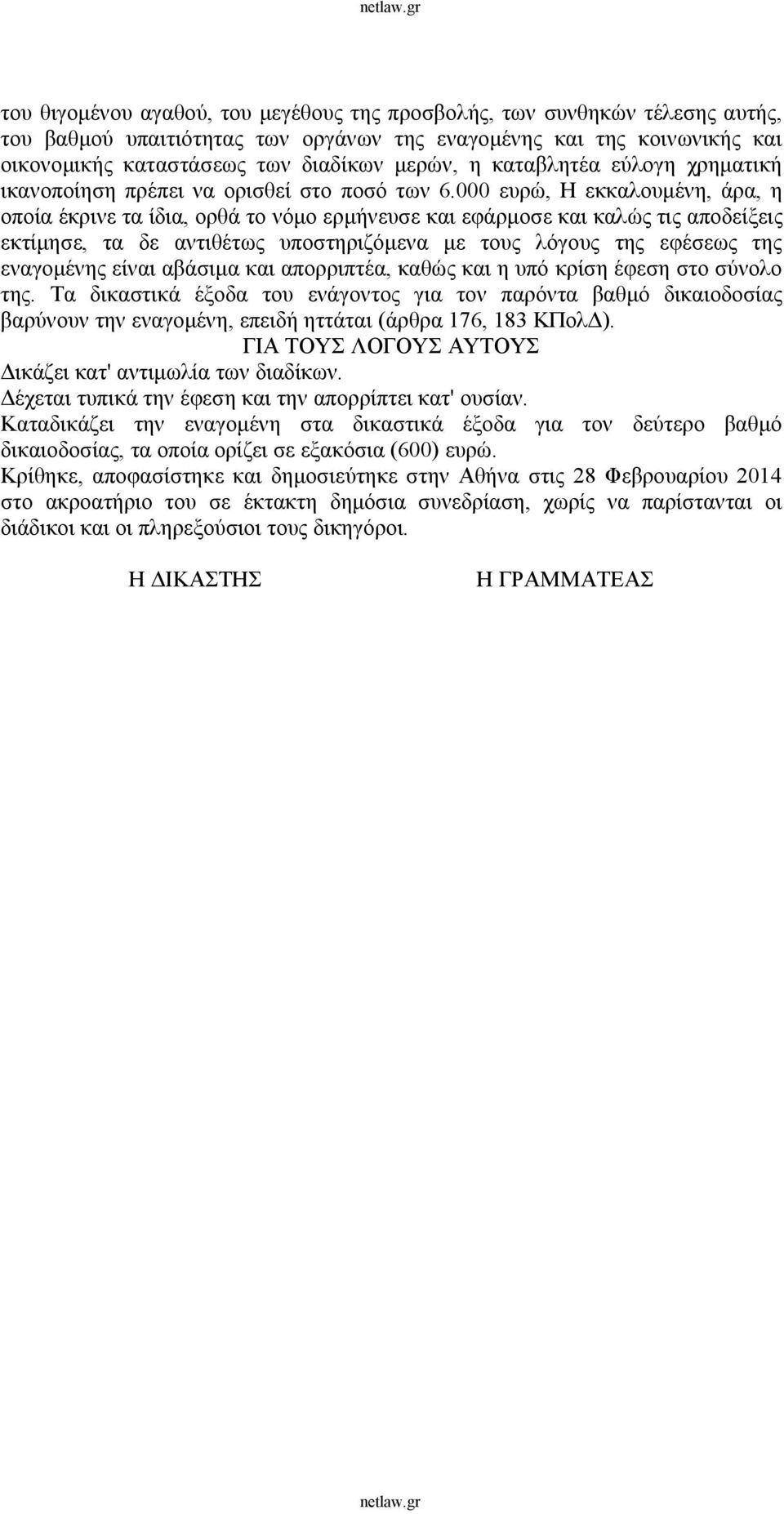 000 ευρώ, Η εκκαλουμένη, άρα, η οποία έκρινε τα ίδια, ορθά το νόμο ερμήνευσε και εφάρμοσε και καλώς τις αποδείξεις εκτίμησε, τα δε αντιθέτως υποστηριζόμενα με τους λόγους της εφέσεως της εναγομένης