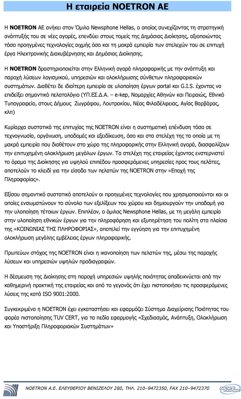 Η NOETRON δραστηριοποιείται στην Ελληνική αγορά πληροφορικής με την ανάπτυξη και παροχή λύσεων λογισμικού, υπηρεσιών και ολοκλήρωσης σύνθετων πληροφοριακών συστημάτων.