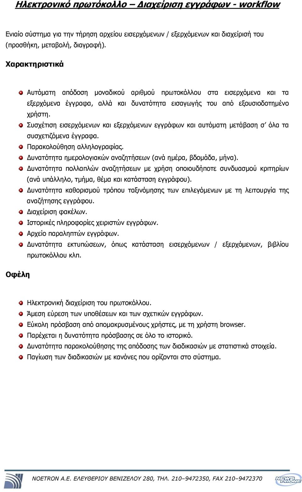 Συσχέτιση εισερχόμενων και εξερχόμενων εγγράφων και αυτόματη μετάβαση σ όλα τα συσχετιζόμενα έγγραφα. Παρακολούθηση αλληλογραφίας. Δυνατότητα ημερολογιακών αναζητήσεων (ανά ημέρα, βδομάδα, μήνα).