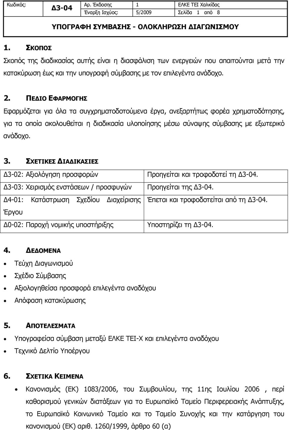 ΠΕΔΙΟ ΕΦΑΡΜΟΓΗΣ Εφαρμόζεται για όλα τα συγχρηματοδοτούμενα έργα, ανεξαρτήτως φορέα χρηματοδότησης, για τα οποία ακολουθείται η διαδικασία υλοποίησης μέσω σύναψης σύμβασης με εξωτερικό ανάδοχο. 3.